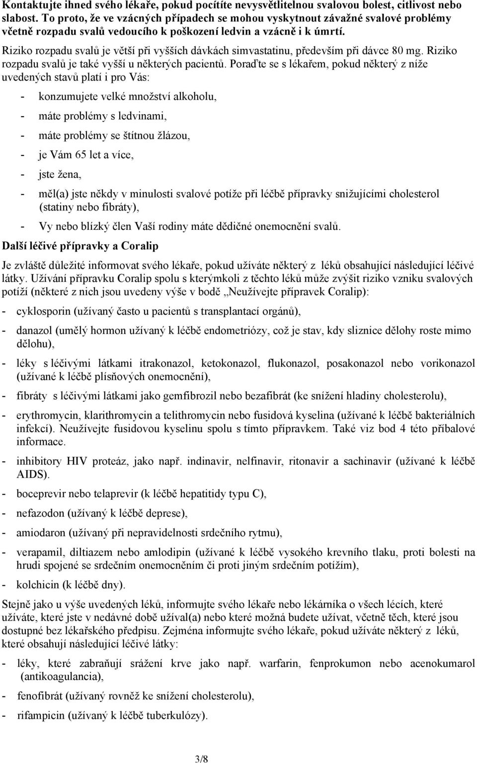 Riziko rozpadu svalů je větší při vyšších dávkách simvastatinu, především při dávce 80 mg. Riziko rozpadu svalů je také vyšší u některých pacientů.