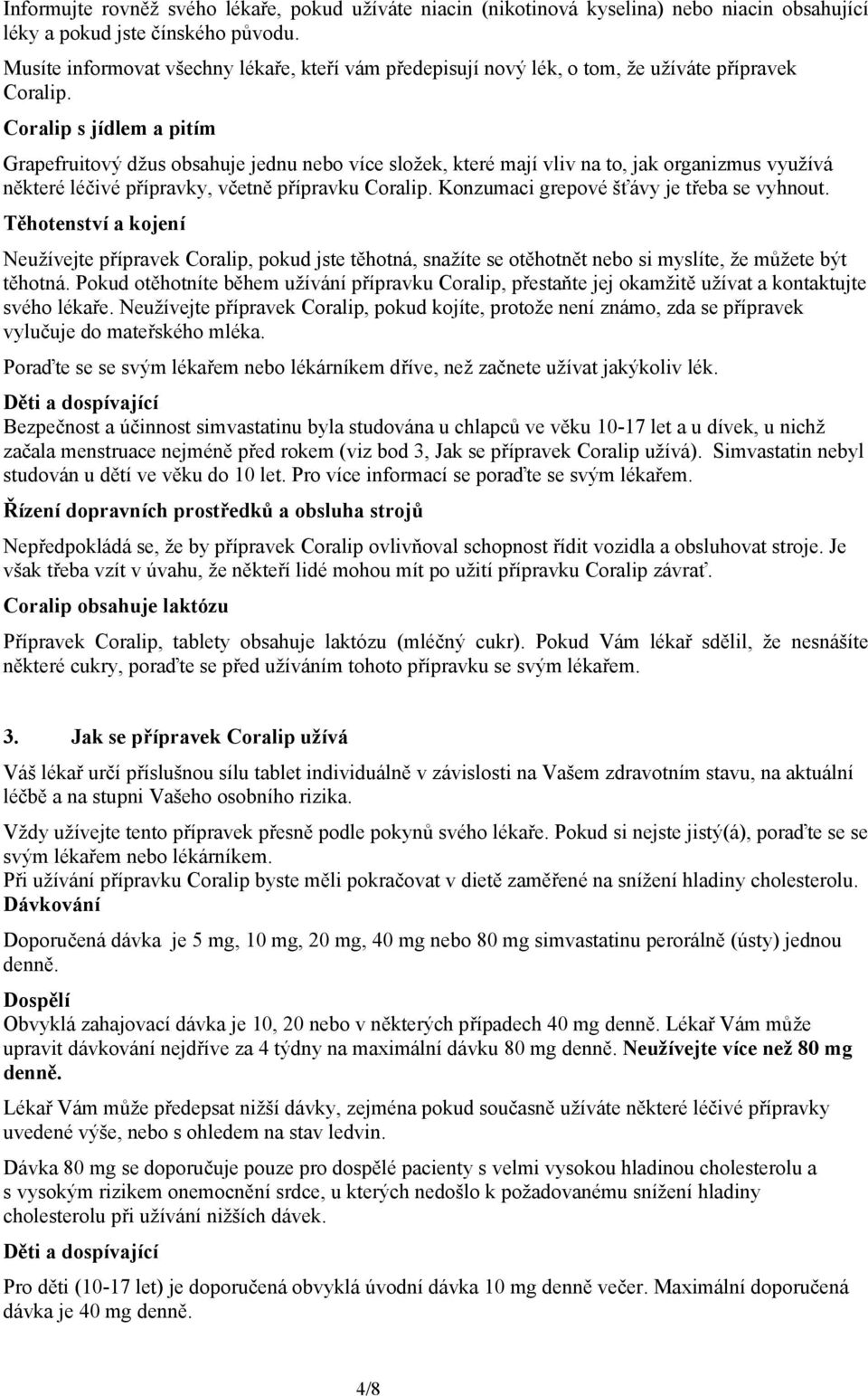 Coralip s jídlem a pitím Grapefruitový džus obsahuje jednu nebo více složek, které mají vliv na to, jak organizmus využívá některé léčivé přípravky, včetně přípravku Coralip.