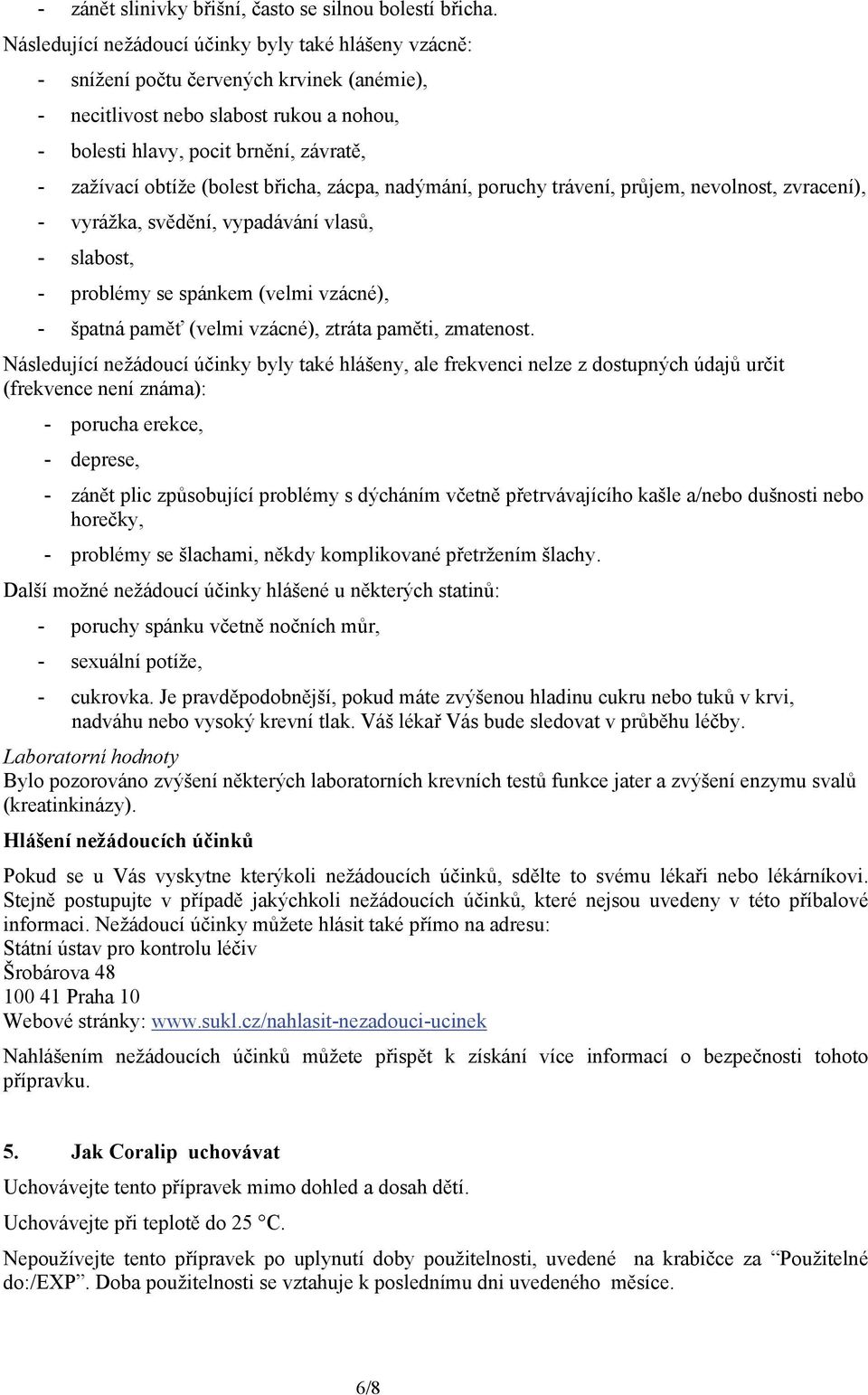 (bolest břicha, zácpa, nadýmání, poruchy trávení, průjem, nevolnost, zvracení), - vyrážka, svědění, vypadávání vlasů, - slabost, - problémy se spánkem (velmi vzácné), - špatná paměť (velmi vzácné),