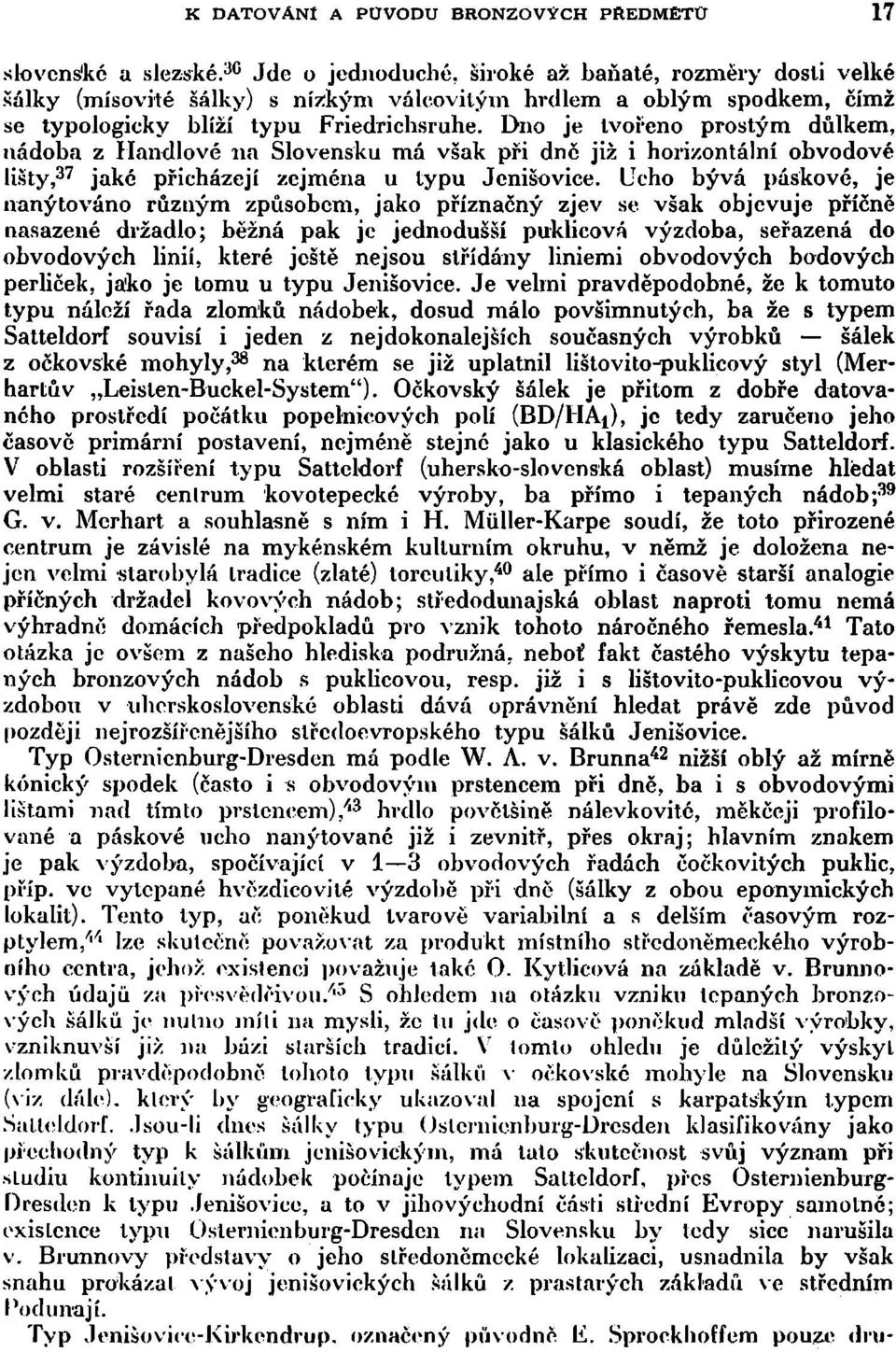 Dno je tvořeno prostým důlkem, nádoba z Handlové na Slovensku má však při dně již i horizontální obvodové lišty, 37 jaké přicházejí zejména u typu Jcnišovice.