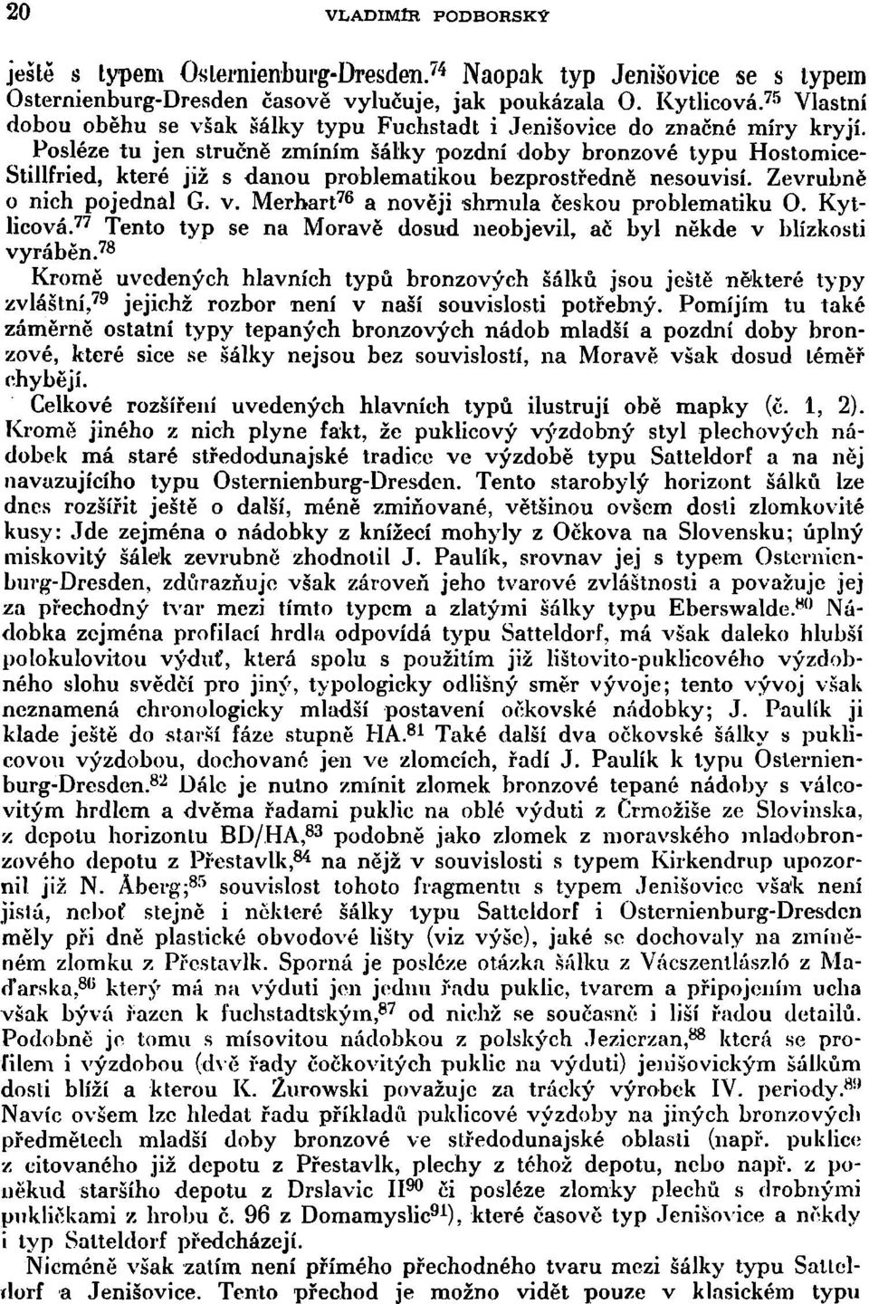 Posléze tu jen stručně zmíním šálky pozdní doby bronzové typu Hostomice- Stillfried, které již s danou problematikou bezprostředně nesouvisí. Zevrubně 0 nich pojednal G. v.