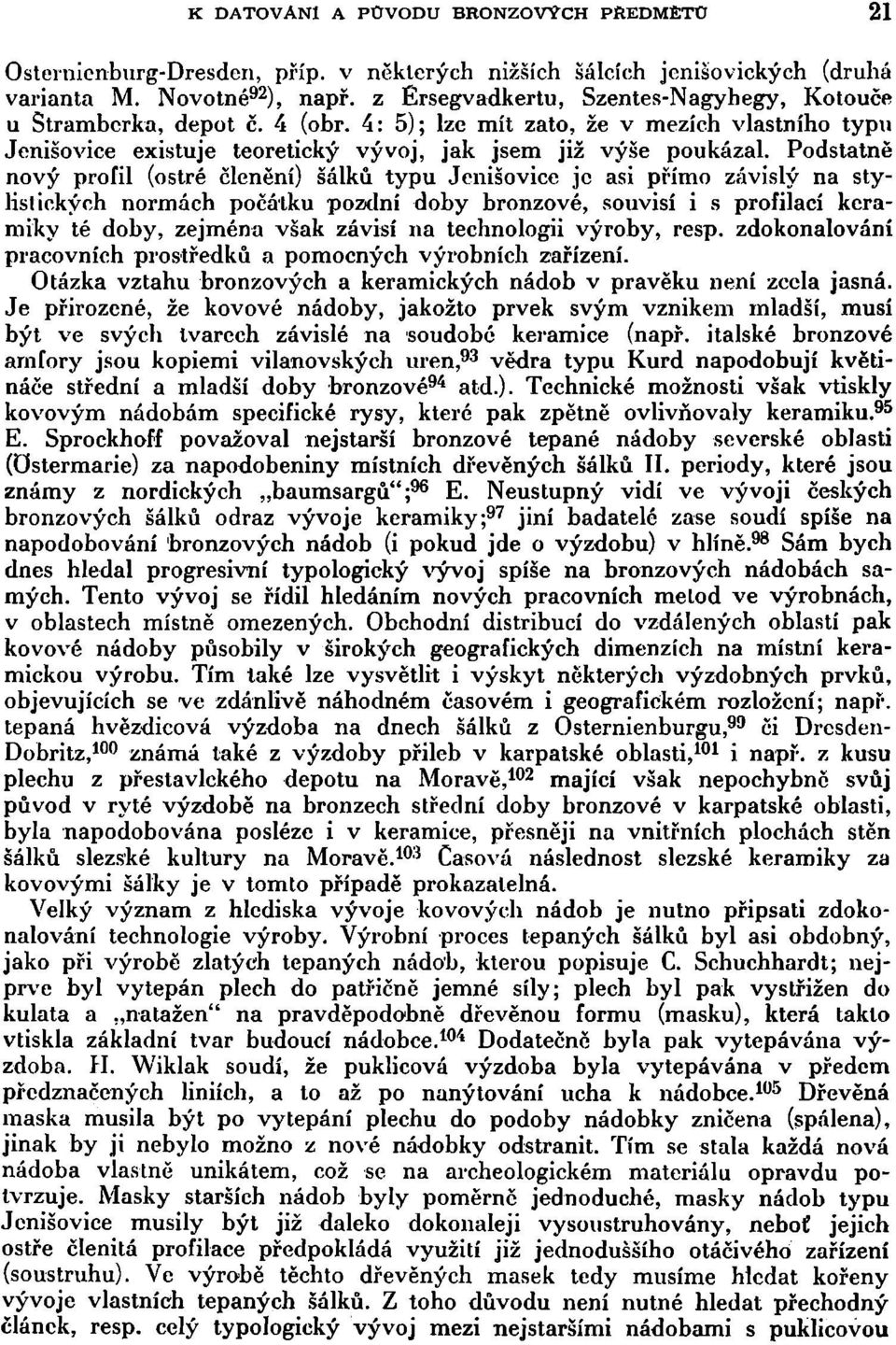 Podstatně nový profil (ostré členění) šálků, typu Jenišovice je asi přímo závislý na stylislických normách počátku pozdní doby bronzové, souvisí i s profilací keramiky té doby, zejména však závisí na