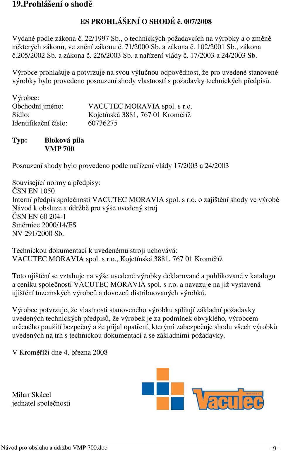 Výrobce prohlašuje a potvrzuje na svou výlučnou odpovědnost, že pro uvedené stanovené výrobky bylo provedeno posouzení shody vlastností s požadavky technických předpisů.