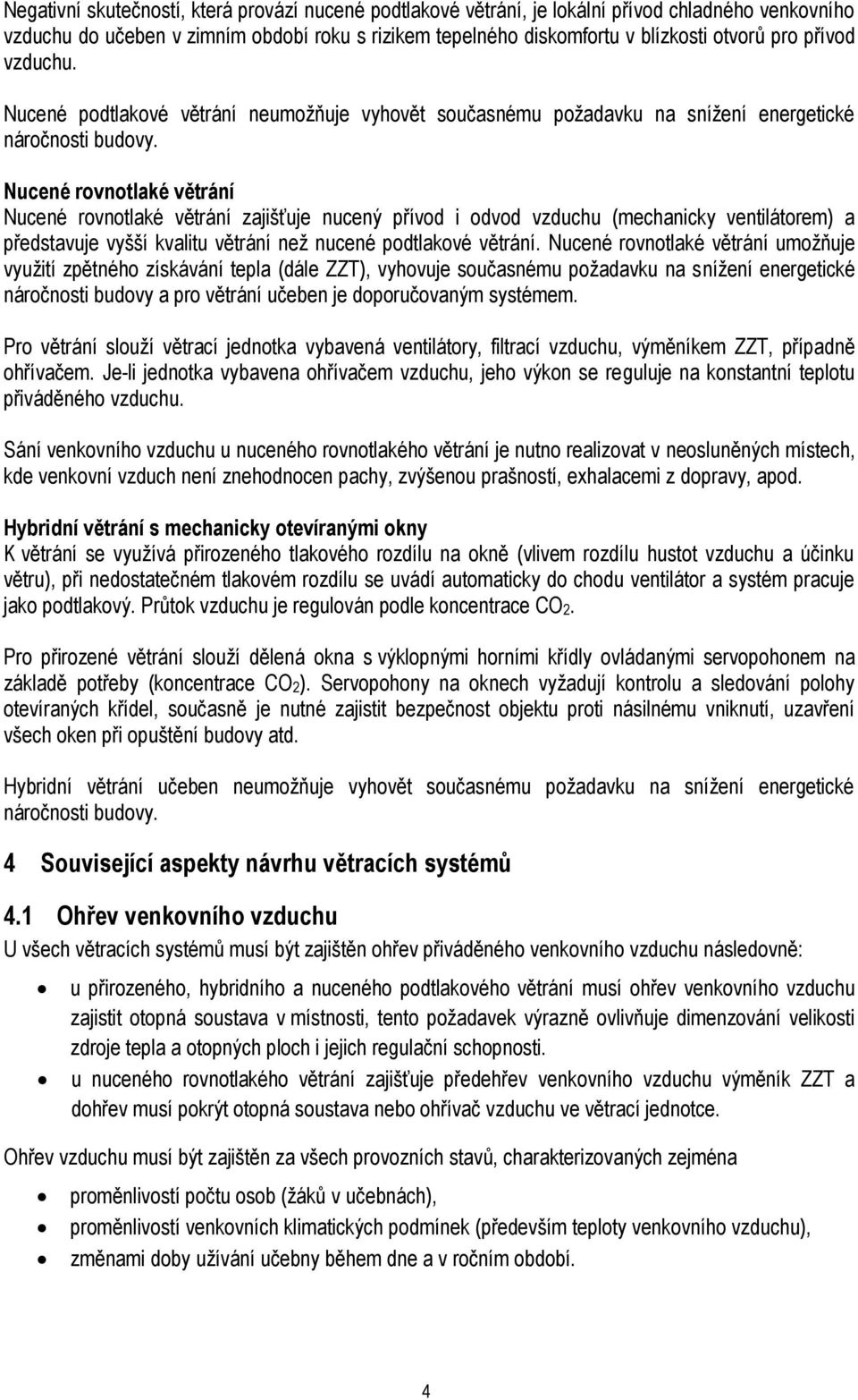 Nucené rovnotlaké větrání Nucené rovnotlaké větrání zajišťuje nucený přívod i odvod vzduchu (mechanicky ventilátorem) a představuje vyšší kvalitu větrání než nucené podtlakové větrání.