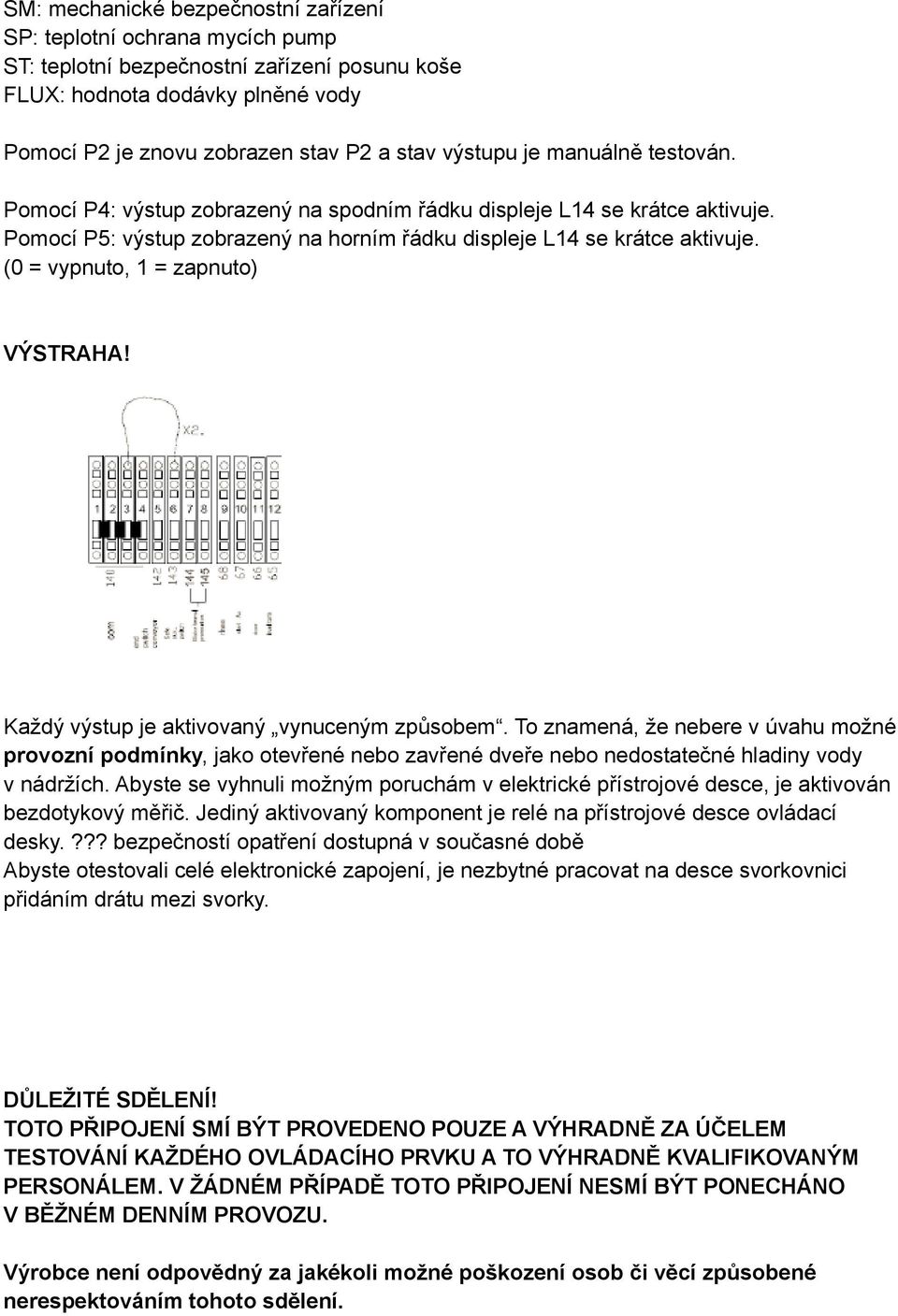 (0 = vypnuto, 1 = zapnuto) VÝSTRAHA! Každý výstup je aktivovaný vynuceným způsobem.