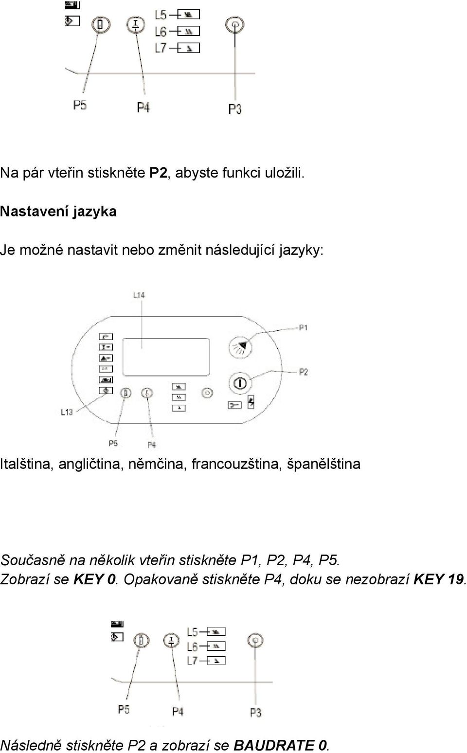 angličtina, němčina, francouzština, španělština Současně na několik vteřin stiskněte