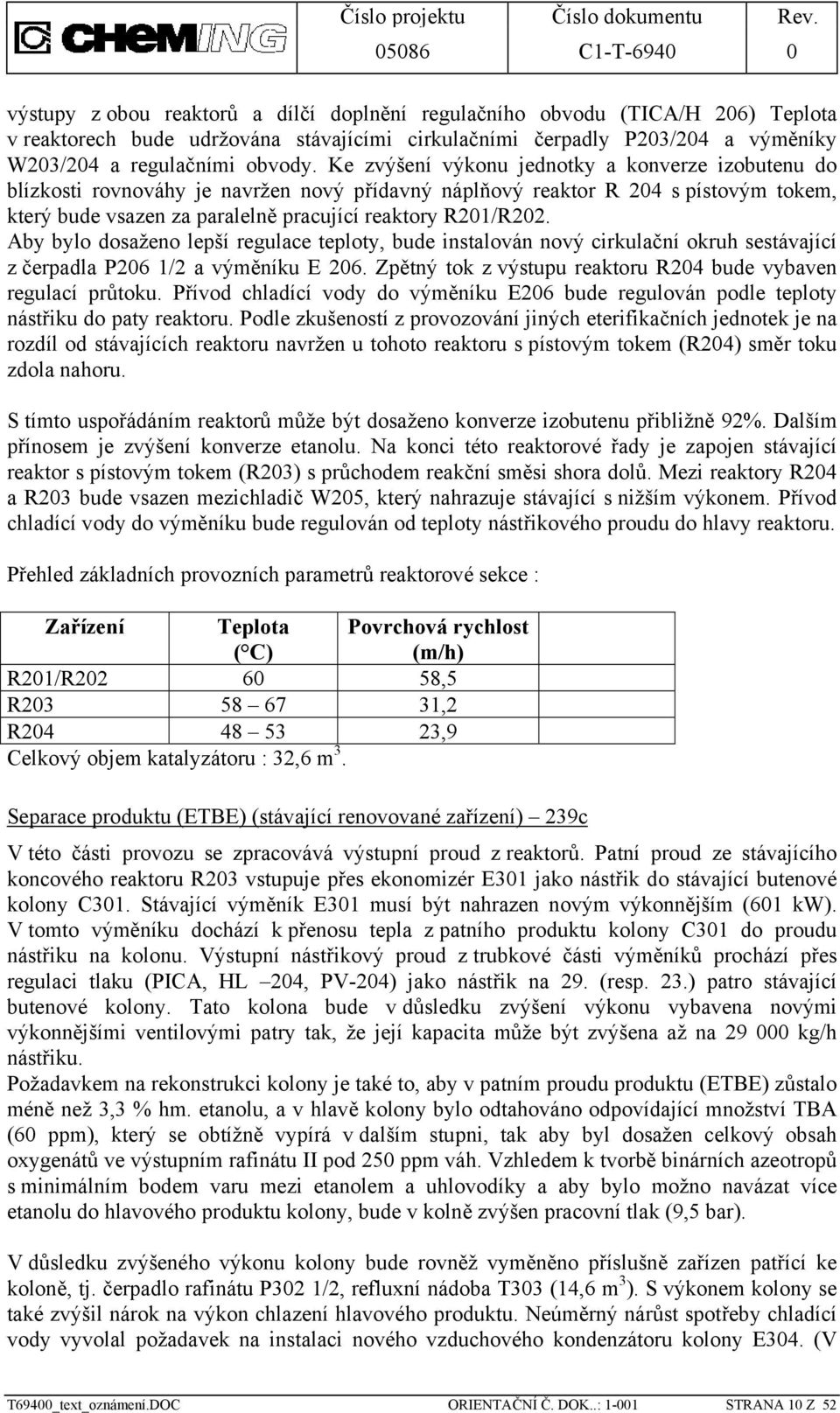 Aby bylo dosaženo lepší regulace teploty, bude instalován nový cirkulační okruh sestávající z čerpadla P206 1/2 a výměníku E 206. Zpětný tok z výstupu reaktoru R204 bude vybaven regulací průtoku.