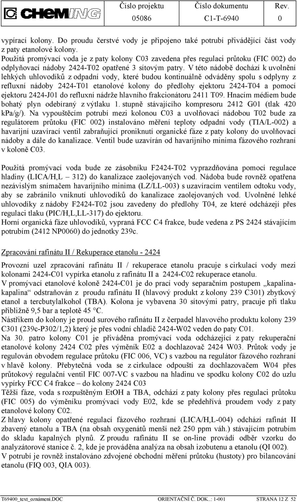 V této nádobě dochází k uvolnění lehkých uhlovodíků z odpadní vody, které budou kontinuálně odváděny spolu s odplyny z refluxní nádoby 2424-T01 etanolové kolony do předlohy ejektoru 2424-T04 a pomocí