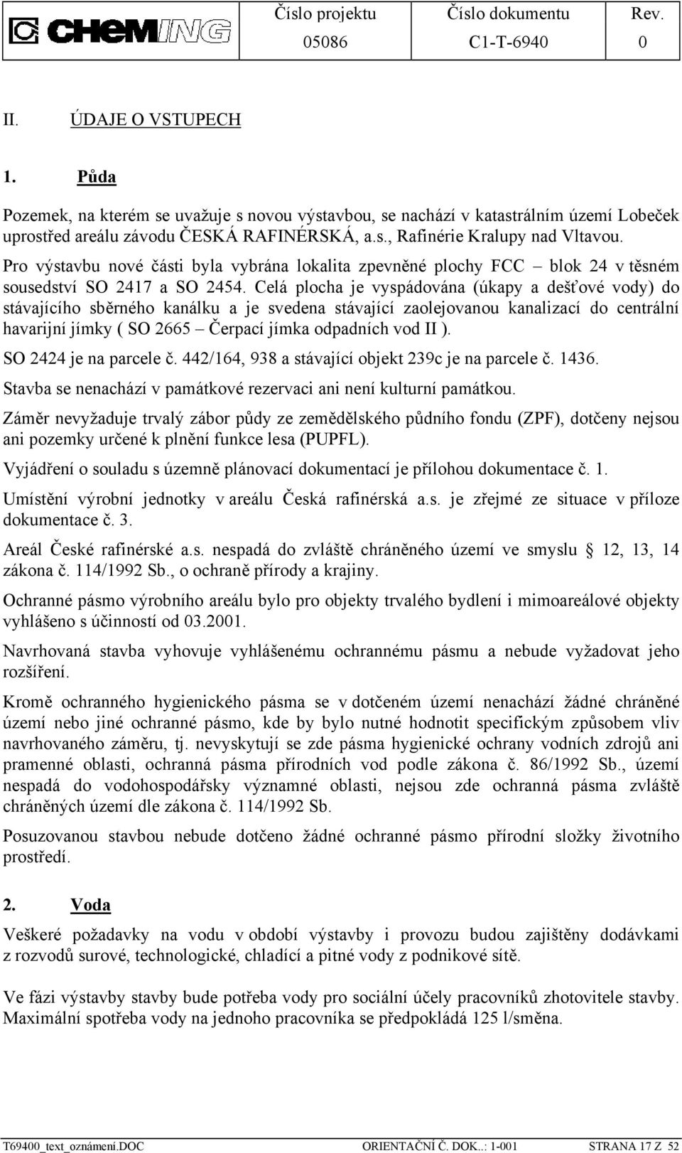 Celá plocha je vyspádována (úkapy a dešťové vody) do stávajícího sběrného kanálku a je svedena stávající zaolejovanou kanalizací do centrální havarijní jímky ( SO 2665 Čerpací jímka odpadních vod II