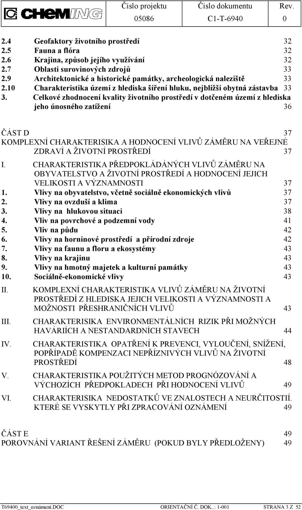 Celkové zhodnocení kvality životního prostředí v dotčeném území z hlediska jeho únosného zatížení 36 ČÁST D 37 KOMPLEXNÍ CHARAKTERISIKA A HODNOCENÍ VLIVŮ ZÁMĚRU NA VEŘEJNÉ ZDRAVÍ A ŽIVOTNÍ PROSTŘEDÍ