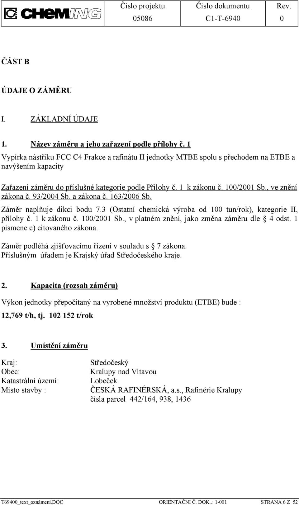 , ve znění zákona č. 93/2004 Sb. a zákona č. 163/2006 Sb. Záměr naplňuje dikci bodu 7.3 (Ostatní chemická výroba od 100 tun/rok), kategorie II, přílohy č. 1 k zákonu č. 100/2001 Sb.