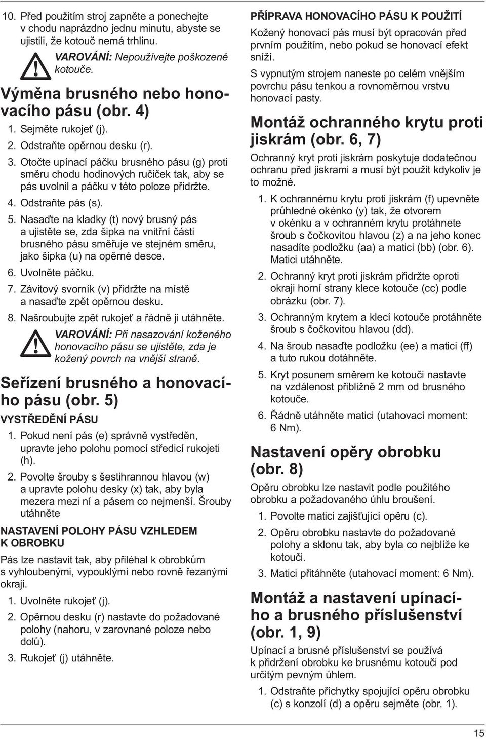 Otočte upínací páčku brusného pásu (g) proti směru chodu hodinových ručiček tak, aby se pás uvolnil a páčku v této poloze přidržte. 4. Odstraňte pás (s). 5.