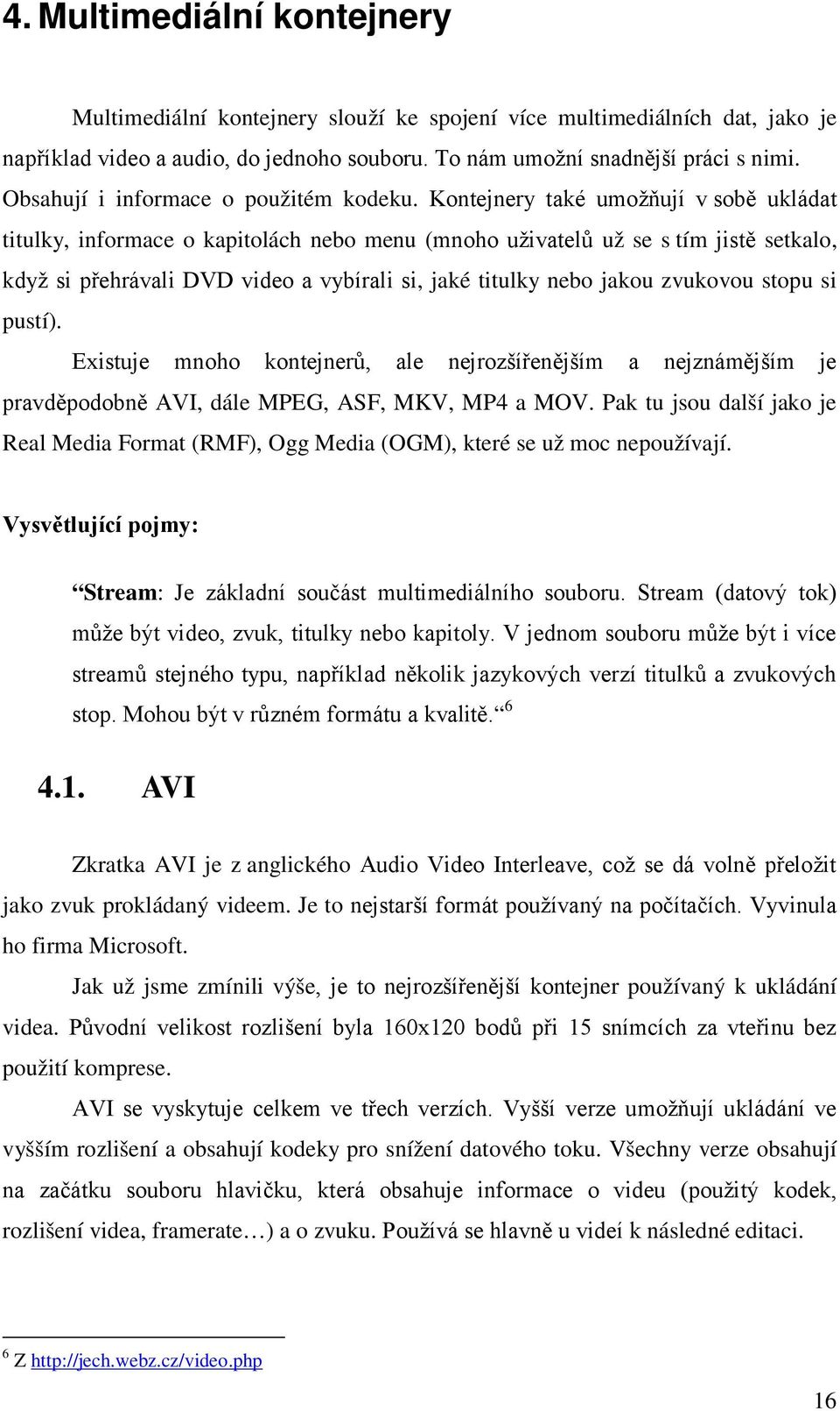 Kontejnery také umožňují v sobě ukládat titulky, informace o kapitolách nebo menu (mnoho uživatelů už se s tím jistě setkalo, když si přehrávali DVD video a vybírali si, jaké titulky nebo jakou