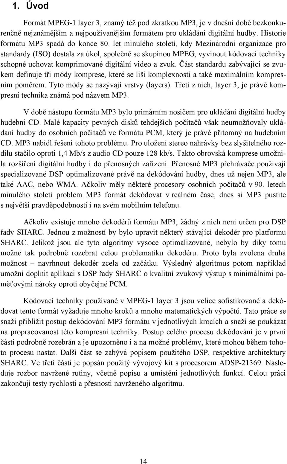 let minulého století, kdy Mezinárodní organizace pro standardy (ISO) dostala za úkol, společně se skupinou MPEG, vyvinout kódovací techniky schopné uchovat komprimované digitální video a zvuk.