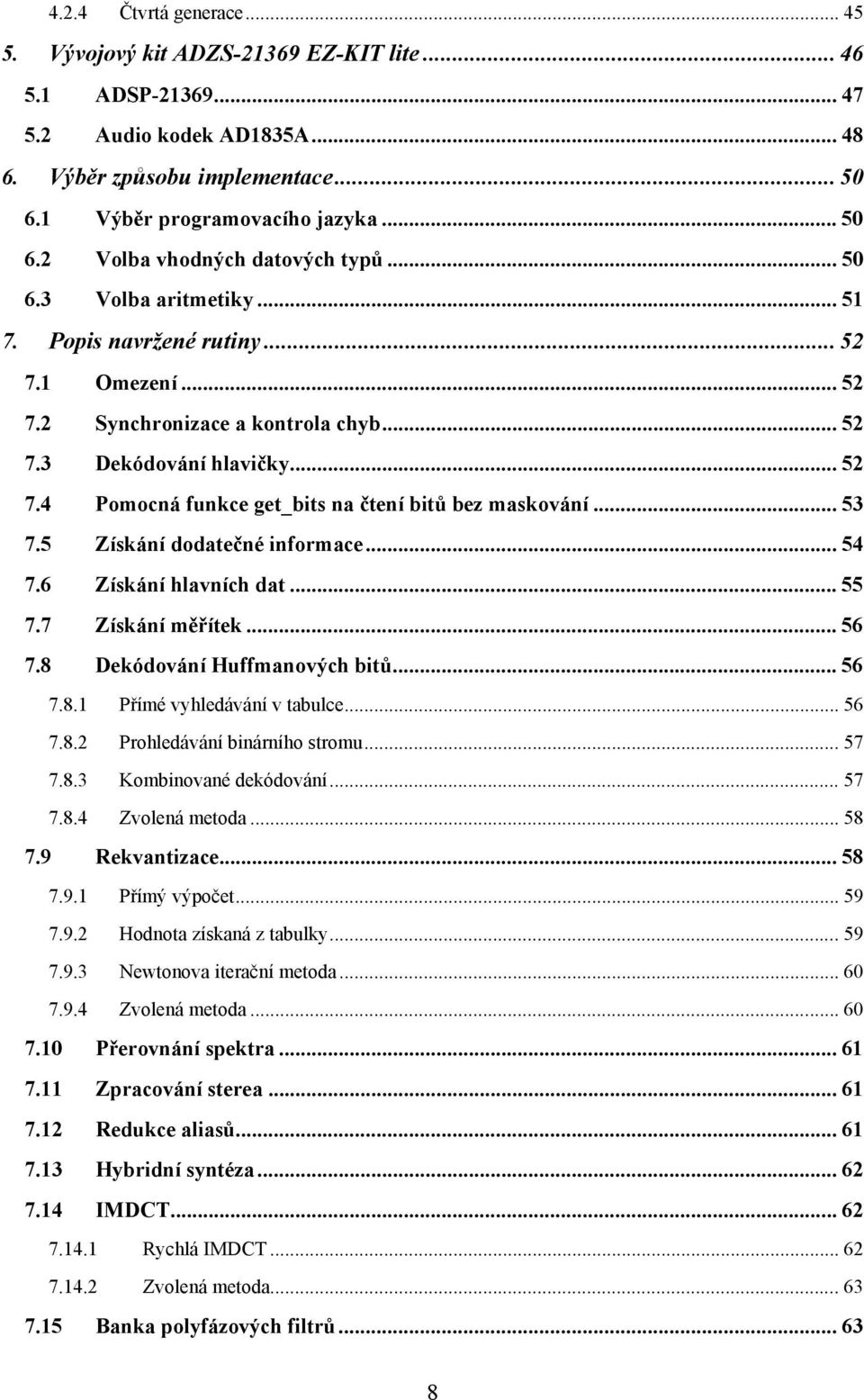 .. 53 7.5 Získání dodatečné informace... 54 7.6 Získání hlavních dat... 55 7.7 Získání měřítek... 56 7.8 Dekódování Huffmanových bitů... 56 7.8.1 Přímé vyhledávání v tabulce... 56 7.8.2 Prohledávání binárního stromu.