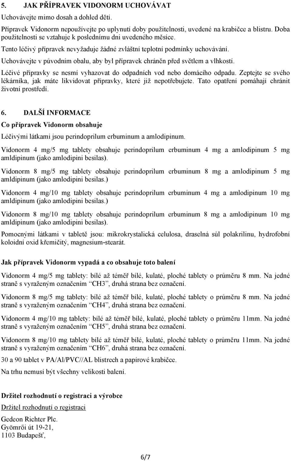 Uchovávejte v původním obalu, aby byl přípravek chráněn před světlem a vlhkostí. Léčivé přípravky se nesmí vyhazovat do odpadních vod nebo domácího odpadu.