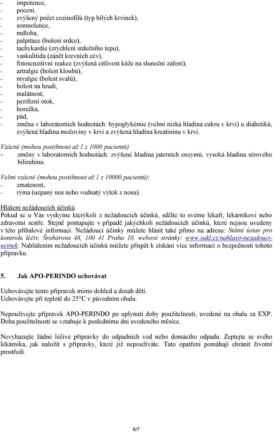 změna v laboratorních hodnotách: hypoglykémie (velmi nízká hladina cukru v krvi) u diabetiků, zvýšená hladina močoviny v krvi a zvýšená hladina kreatininu v krvi.