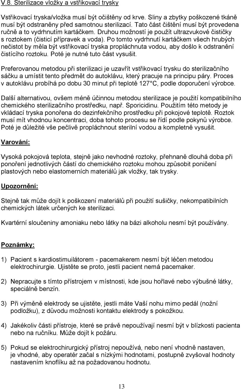 Po tomto vydrhnutí kartáčkem všech hrubých nečistot by měla být vstřikovací tryska propláchnuta vodou, aby došlo k odstranění čistícího roztoku. Poté je nutné tuto část vysušit.