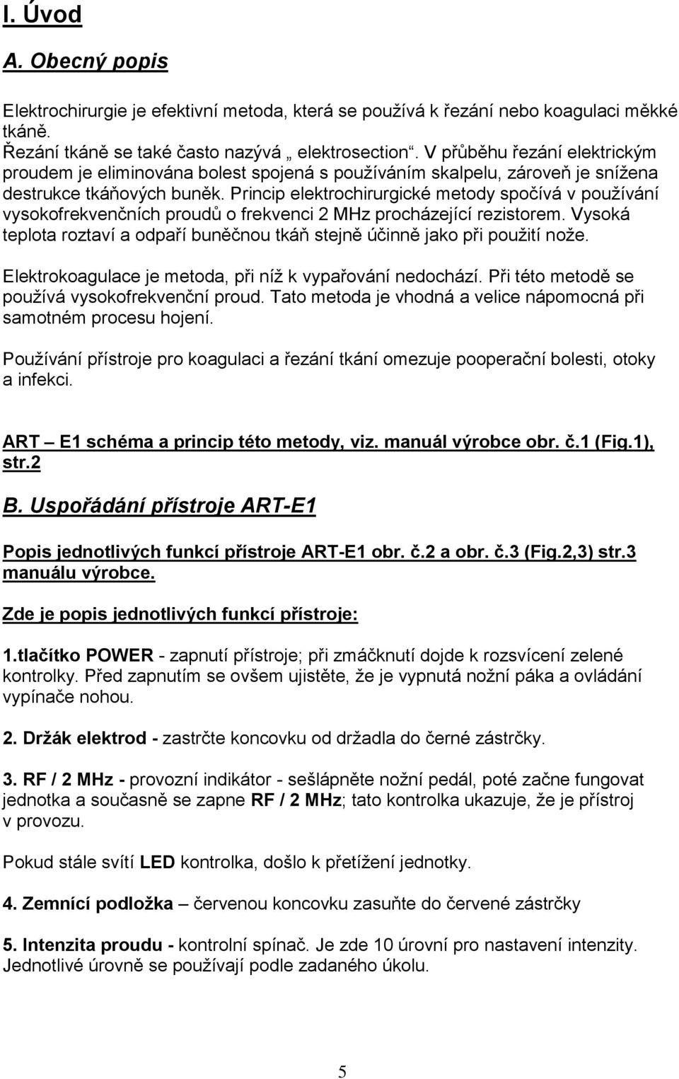 Princip elektrochirurgické metody spočívá v používání vysokofrekvenčních proudů o frekvenci 2 MHz procházející rezistorem.