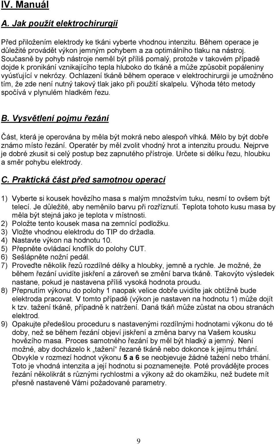 Ochlazení tkáně během operace v elektrochirurgii je umožněno tím, že zde není nutný takový tlak jako při použití skalpelu. Výhoda této metody spočívá v plynulém hladkém řezu. B.