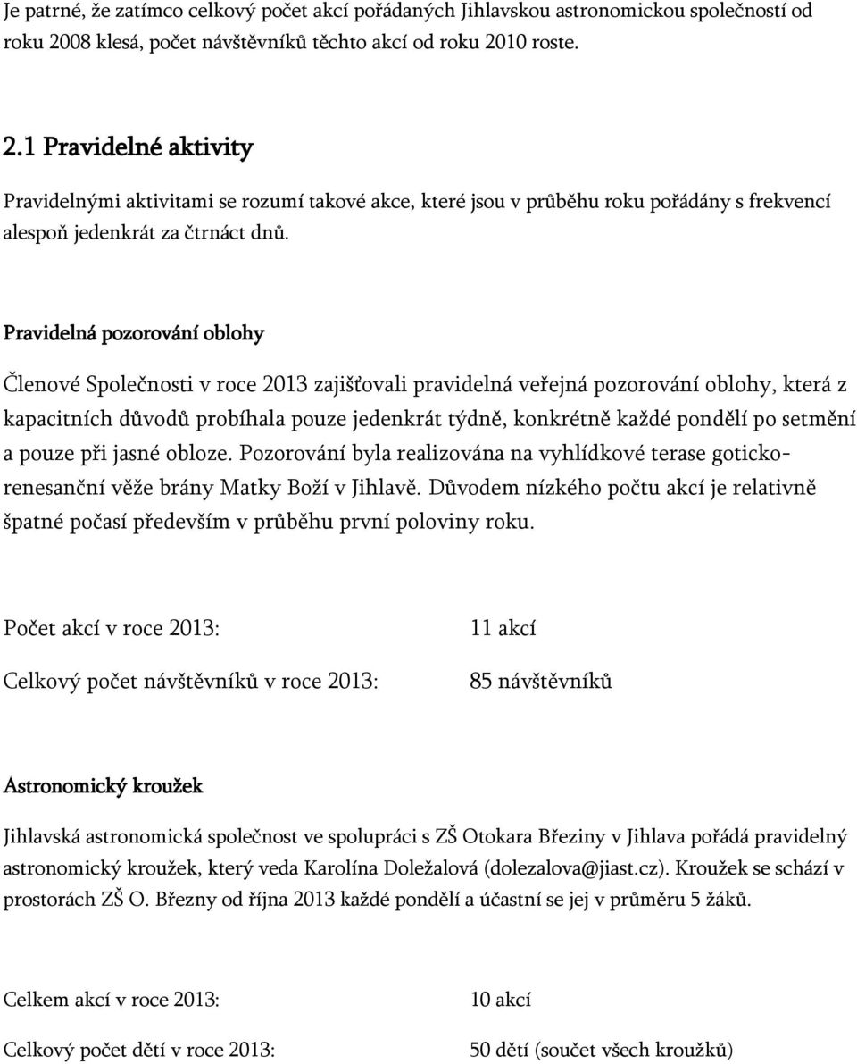 Pravidelná pozorování oblohy Členové Společnosti v roce 2013 zajišťovali pravidelná veřejná pozorování oblohy, která z kapacitních důvodů probíhala pouze jedenkrát týdně, konkrétně každé pondělí po