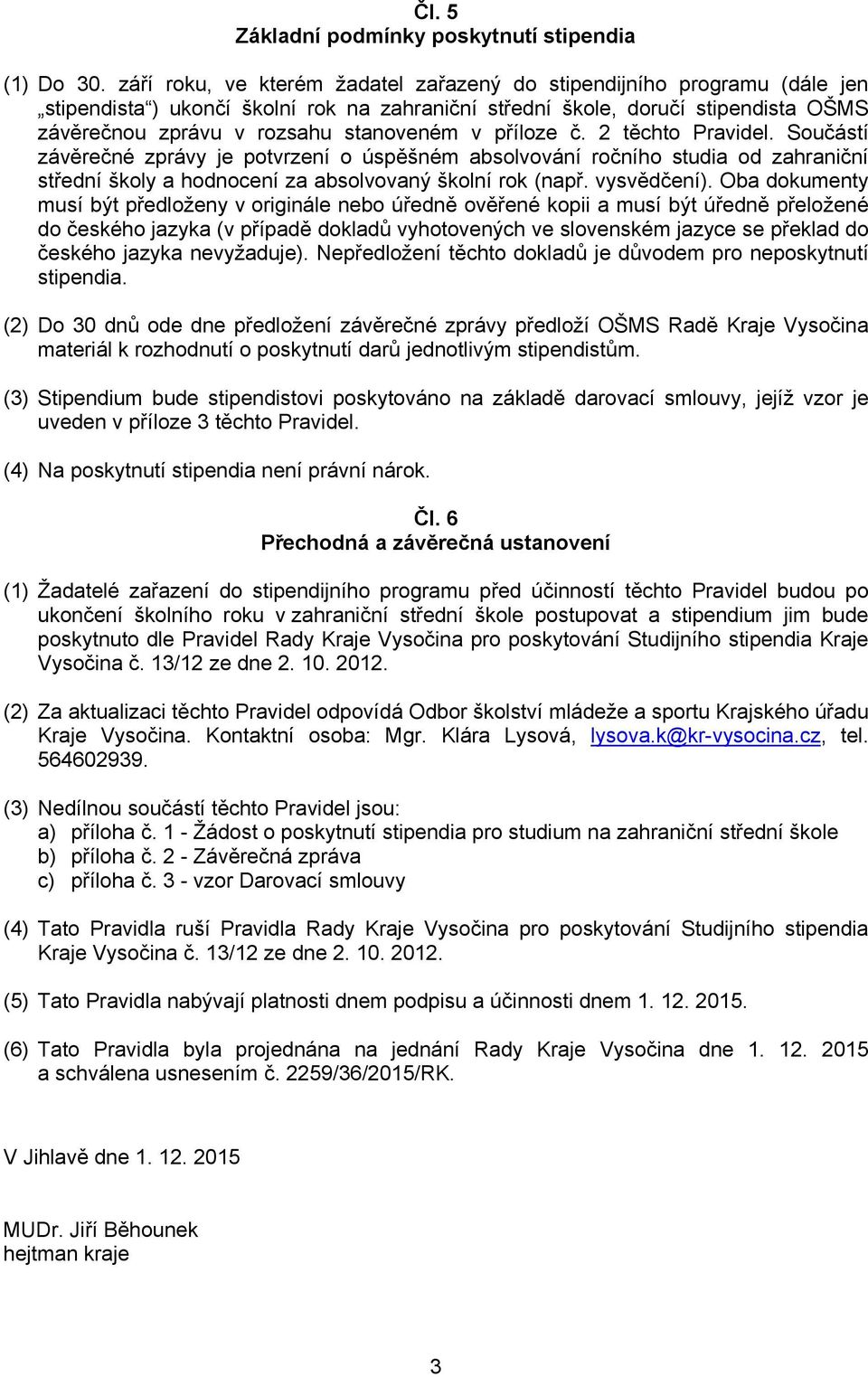 příloze č. 2 těchto Pravidel. Součástí závěrečné zprávy je potvrzení o úspěšném absolvování ročního studia od zahraniční střední školy a hodnocení za absolvovaný školní rok (např. vysvědčení).