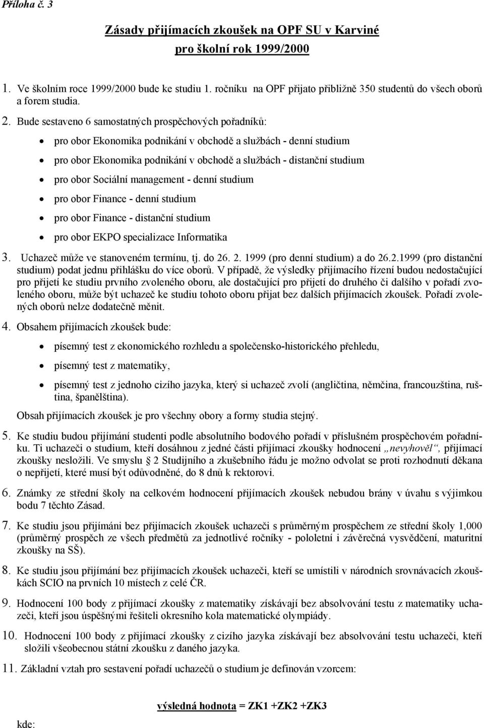 Bude sestaveno 6 samostatných prospěchových pořadníků: pro obor Ekonomika podnikání v obchodě a službách - denní studium pro obor Ekonomika podnikání v obchodě a službách - distanční studium pro obor