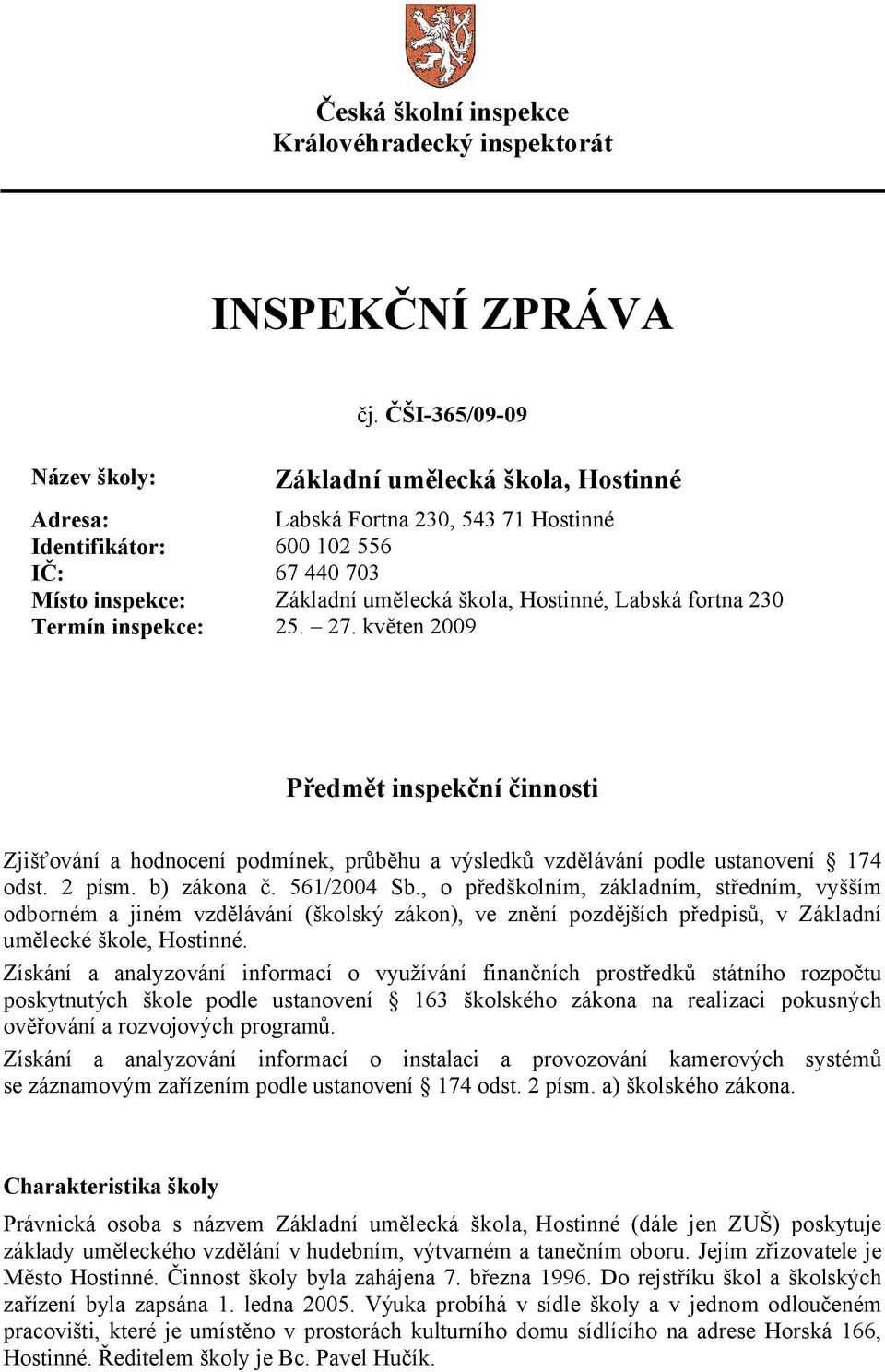 230 Termín inspekce: 25. 27. květen 2009 Předmět inspekční činnosti Zjišťování a hodnocení podmínek, průběhu a výsledků vzdělávání podle ustanovení 174 odst. 2 písm. b) zákona č. 561/2004 Sb.