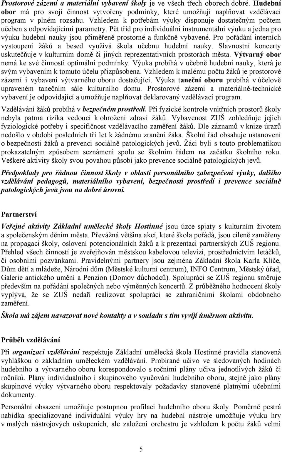 Pět tříd pro individuální instrumentální výuku a jedna pro výuku hudební nauky jsou přiměřeně prostorné a funkčně vybavené.