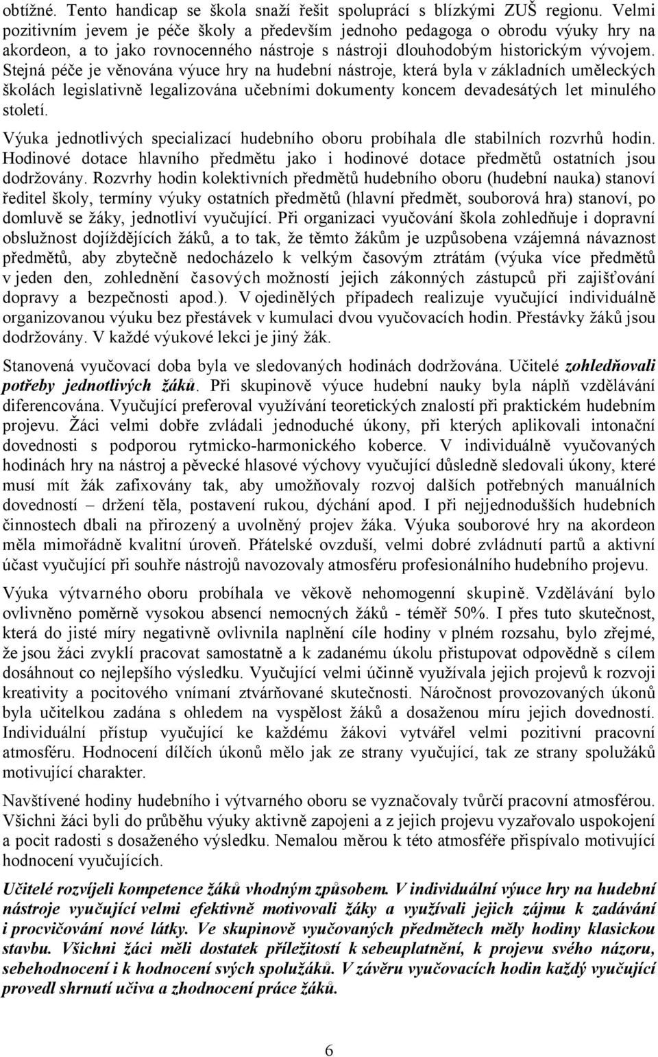 Stejná péče je věnována výuce hry na hudební nástroje, která byla v základních uměleckých školách legislativně legalizována učebními dokumenty koncem devadesátých let minulého století.