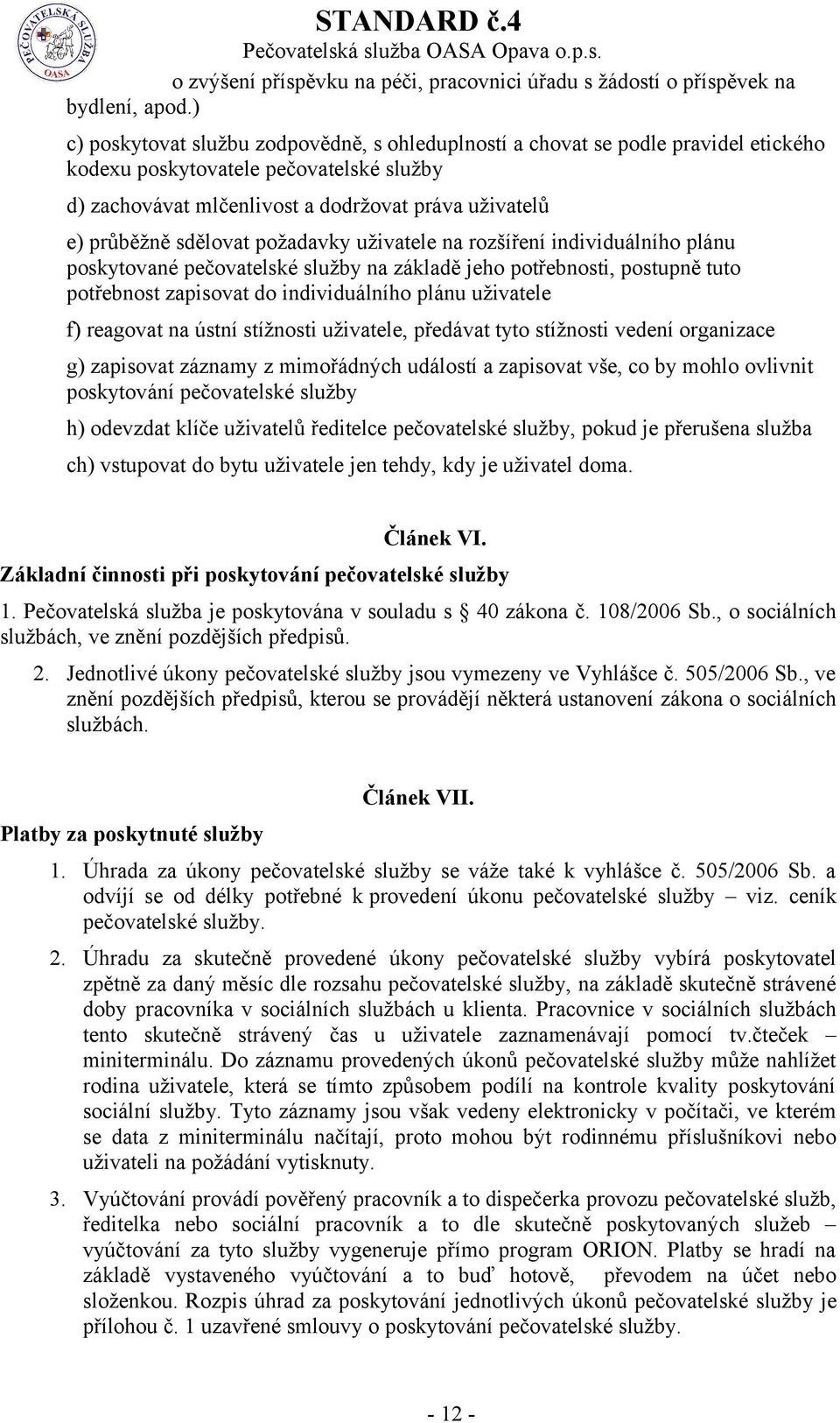 sdělovat požadavky uživatele na rozšíření individuálního plánu poskytované pečovatelské služby na základě jeho potřebnosti, postupně tuto potřebnost zapisovat do individuálního plánu uživatele f)