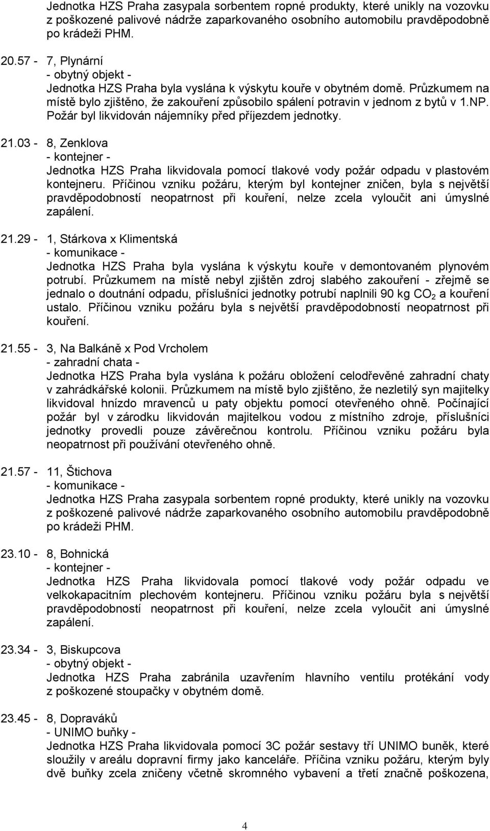 Požár byl likvidován nájemníky před příjezdem jednotky. 21.03-8, Zenklova Jednotka HZS Praha likvidovala pomocí tlakové vody požár odpadu v plastovém kontejneru.