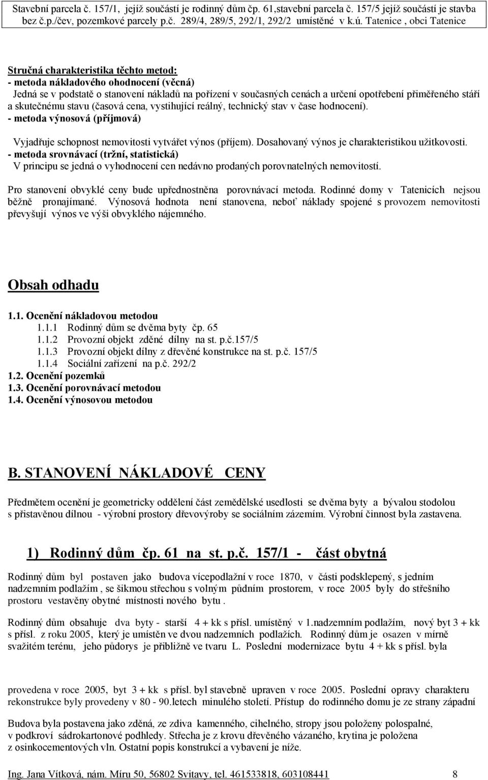 Dosahovaný výnos je charakteristikou užitkovosti. - metoda srovnávací (tržní, statistická) V principu se jedná o vyhodnocení cen nedávno prodaných porovnatelných nemovitostí.