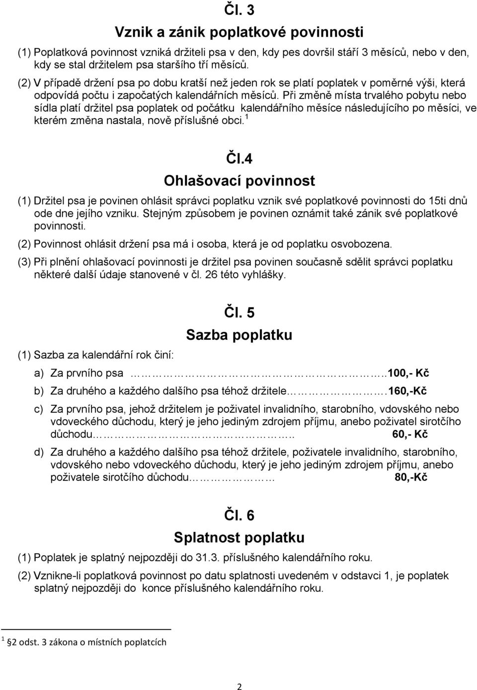 Při změně místa trvalého pobytu nebo sídla platí držitel psa poplatek od počátku kalendářního měsíce následujícího po měsíci, ve kterém změna nastala, nově příslušné obci. 1 Čl.