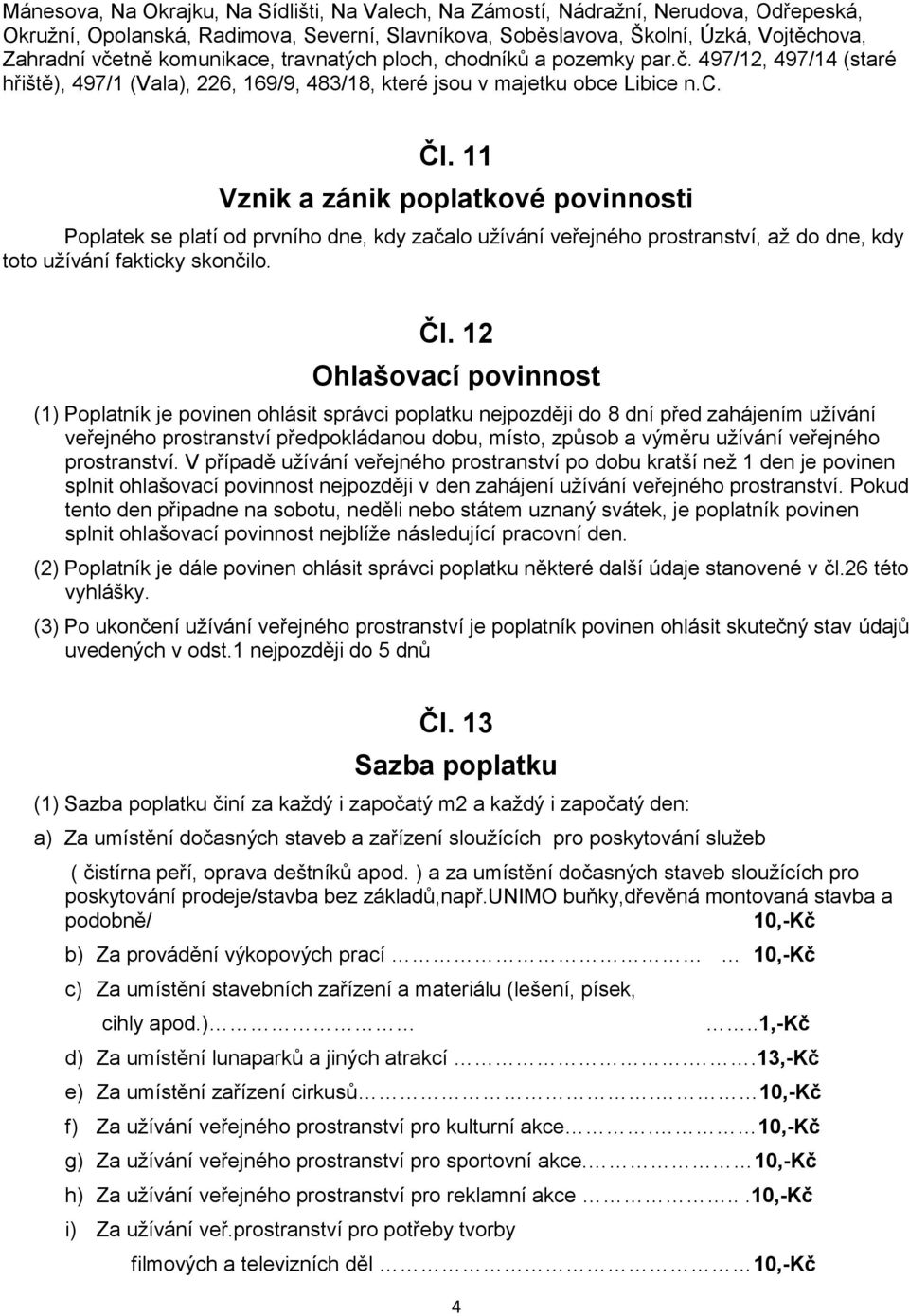 11 Vznik a zánik poplatkové povinnosti Poplatek se platí od prvního dne, kdy začalo užívání veřejného prostranství, až do dne, kdy toto užívání fakticky skončilo. Čl.