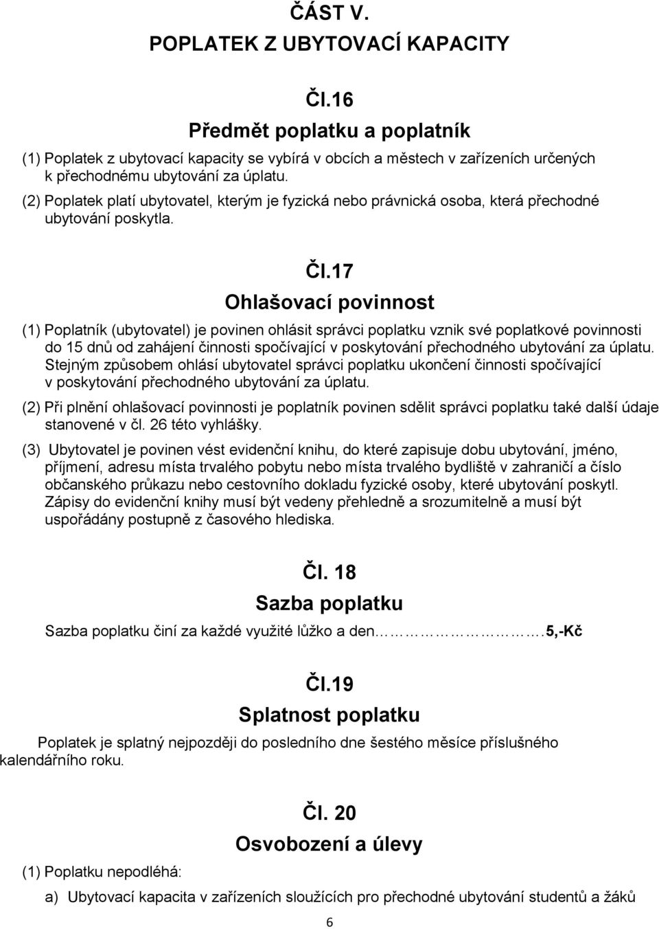 17 Ohlašovací povinnost (1) Poplatník (ubytovatel) je povinen ohlásit správci poplatku vznik své poplatkové povinnosti do 15 dnů od zahájení činnosti spočívající v poskytování přechodného ubytování