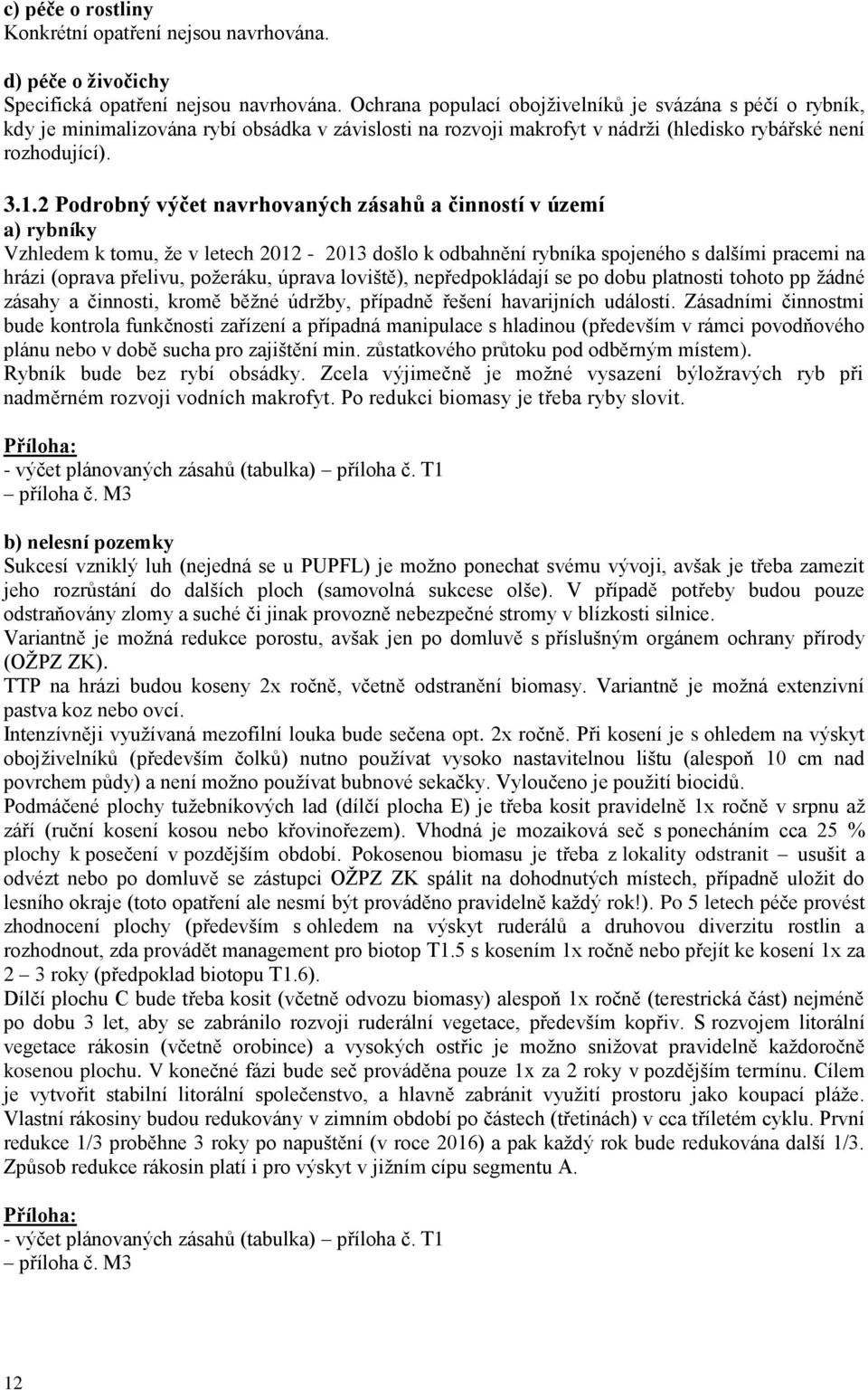 2 Podrobný výčet navrhovaných zásahů a činností v území a) rybníky Vzhledem k tomu, že v letech 2012-2013 došlo k odbahnění rybníka spojeného s dalšími pracemi na hrázi (oprava přelivu, požeráku,