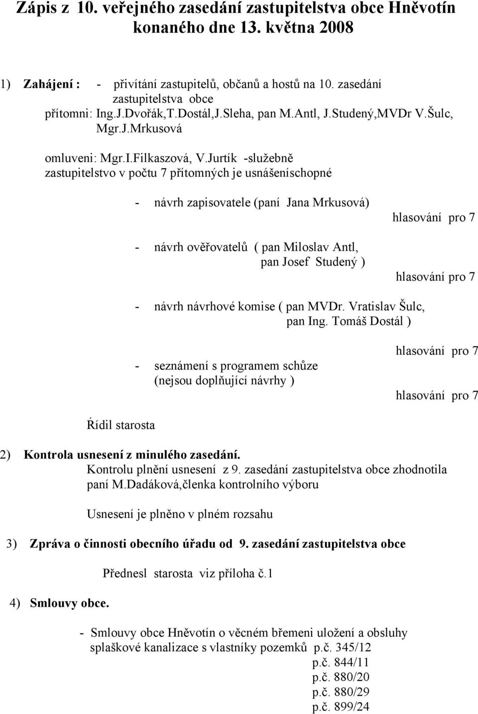 Jurtík -služebně zastupitelstvo v počtu 7 přítomných je usnášeníschopné - návrh zapisovatele (paní Jana Mrkusová) - návrh ověřovatelů ( pan Miloslav Antl, pan Josef Studený ) hlasování pro 7