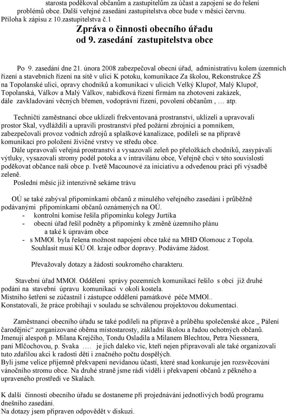 února 2008 zabezpečoval obecní úřad, administrativu kolem územních řízení a stavebních řízení na sítě v ulici K potoku, komunikace Za školou, Rekonstrukce ZŠ na Topolanské ulici, opravy chodníků a