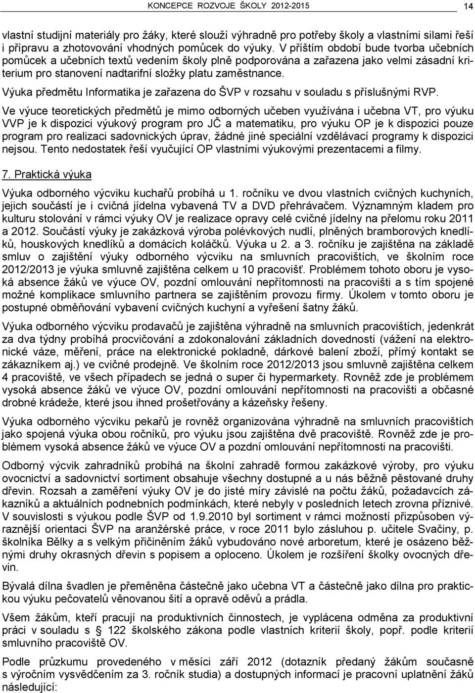 Výuka předmětu Informatika je zařazena do ŠVP v rozsahu v souladu s příslušnými RVP.