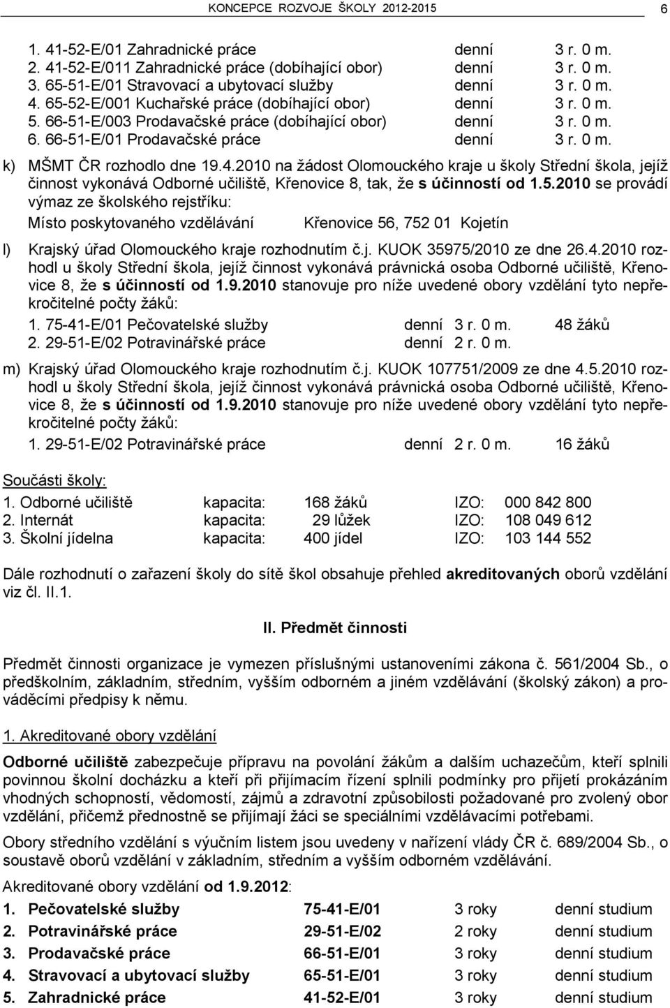 4.2010 na žádost Olomouckého kraje u školy Střední škola, jejíž činnost vykonává Odborné učiliště, Křenovice 8, tak, že s účinností od 1.5.