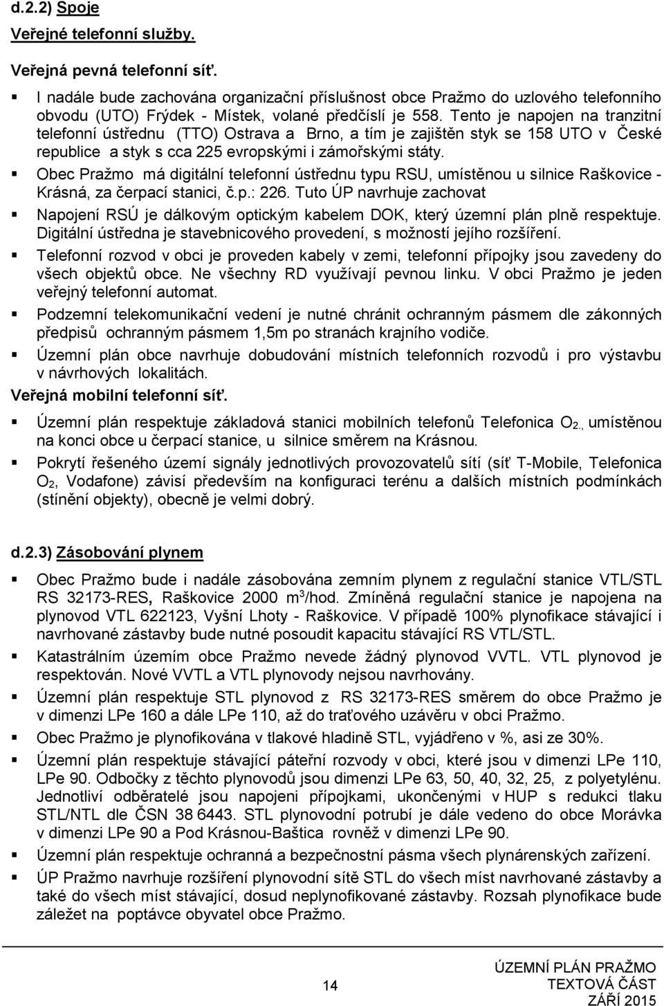 Tento je napojen na tranzitní telefonní ústřednu (TTO) Ostrava a Brno, a tím je zajištěn styk se 158 UTO v České republice a styk s cca 225 evropskými i zámořskými státy.