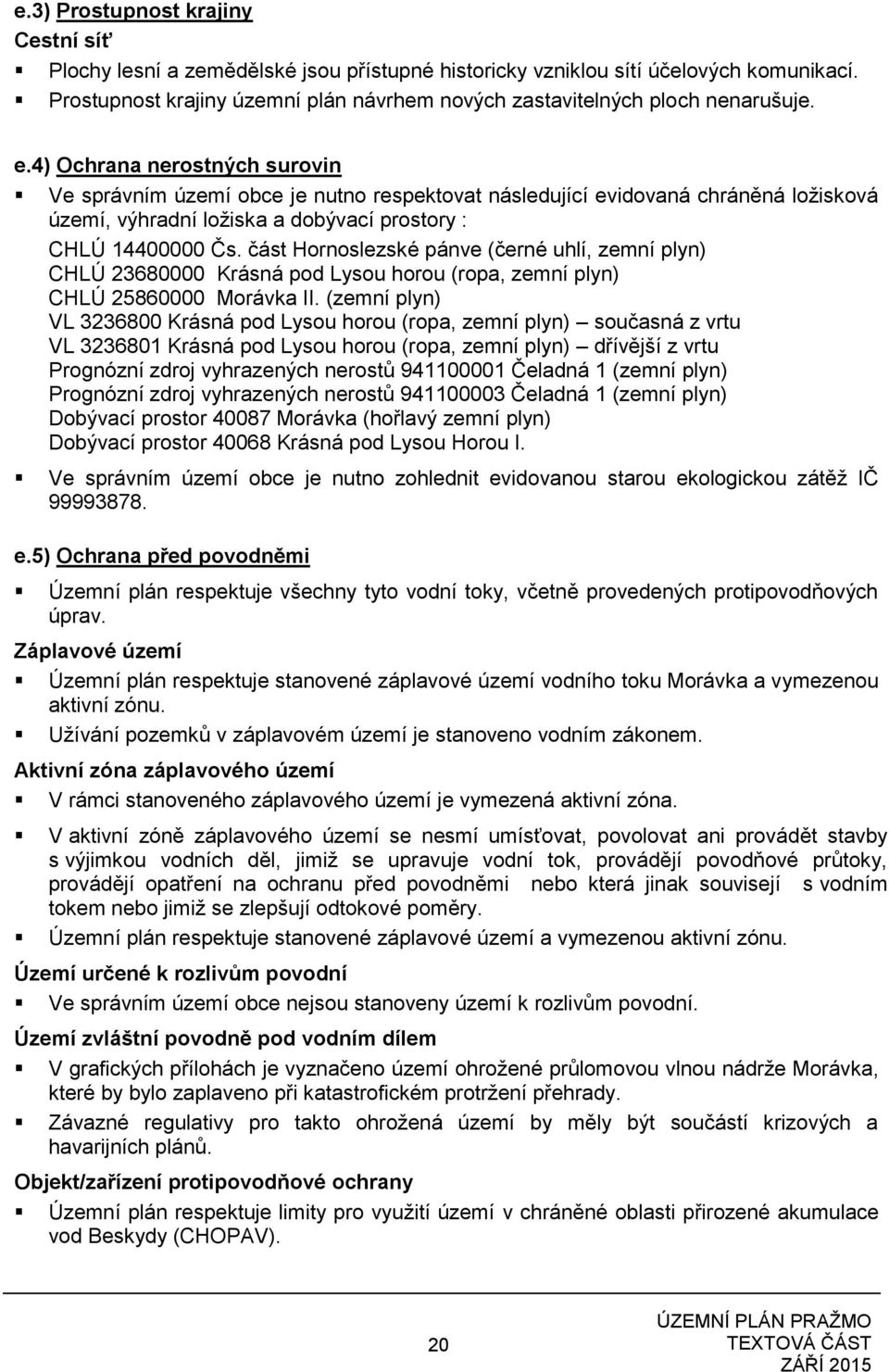 4) Ochrana nerostných surovin Ve správním území obce je nutno respektovat následující evidovaná chráněná ložisková území, výhradní ložiska a dobývací prostory : CHLÚ 14400000 Čs.