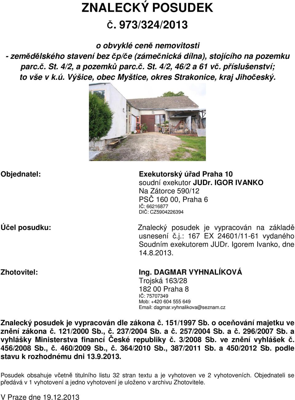 IGOR IVANKO Na Zátorce 590/12 PSČ 160 00, Praha 6 IČ: 66216877 DIČ: CZ5904226394 Účel posudku: Zhotovitel: Znalecký posudek je vypracován na základě usnesení č.j.: 167 EX 24601/11-61 vydaného Soudním exekutorem JUDr.