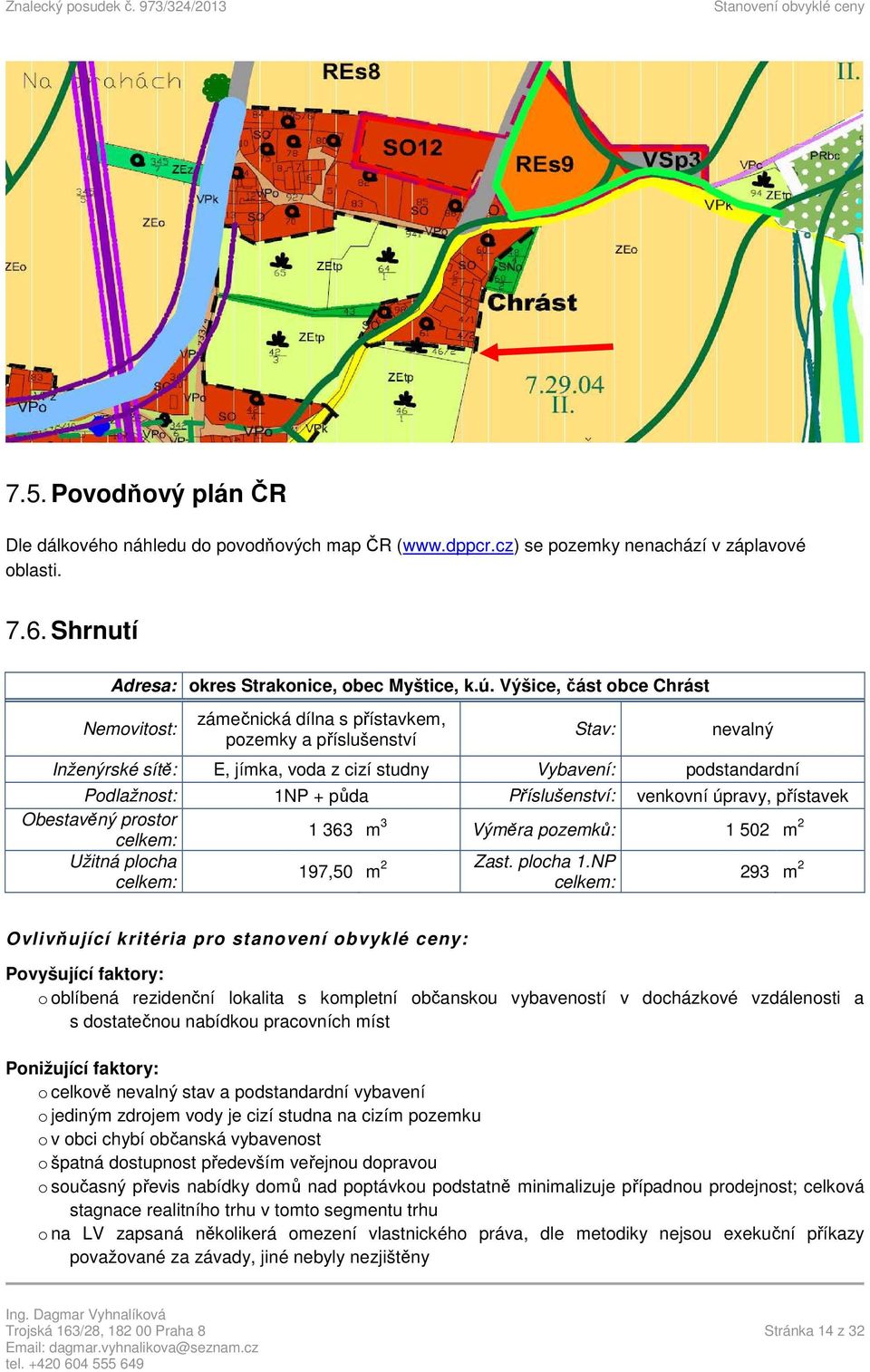 Příslušenství: venkovní úpravy, přístavek Obestavěný prostor celkem: 1 363 m 3 Výměra pozemků: 1 502 m 2 Užitná plocha 2 Zast. plocha 1.