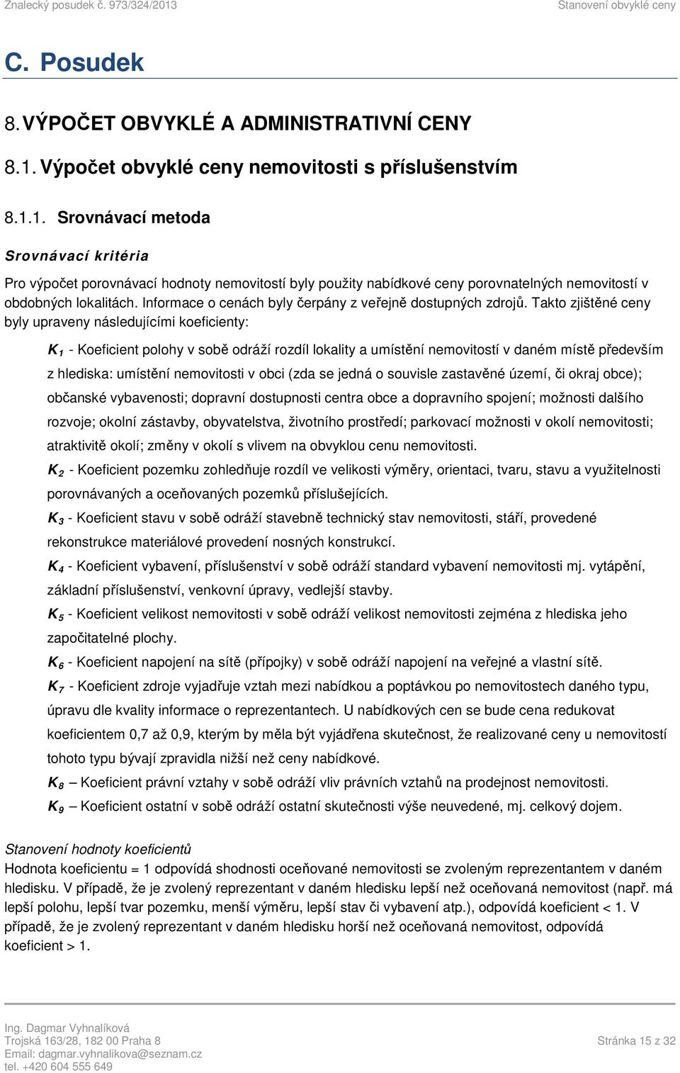 1. Srovnávací metoda Srovnávací kritéria Pro výpočet porovnávací hodnoty nemovitostí byly použity nabídkové ceny porovnatelných nemovitostí v obdobných lokalitách.