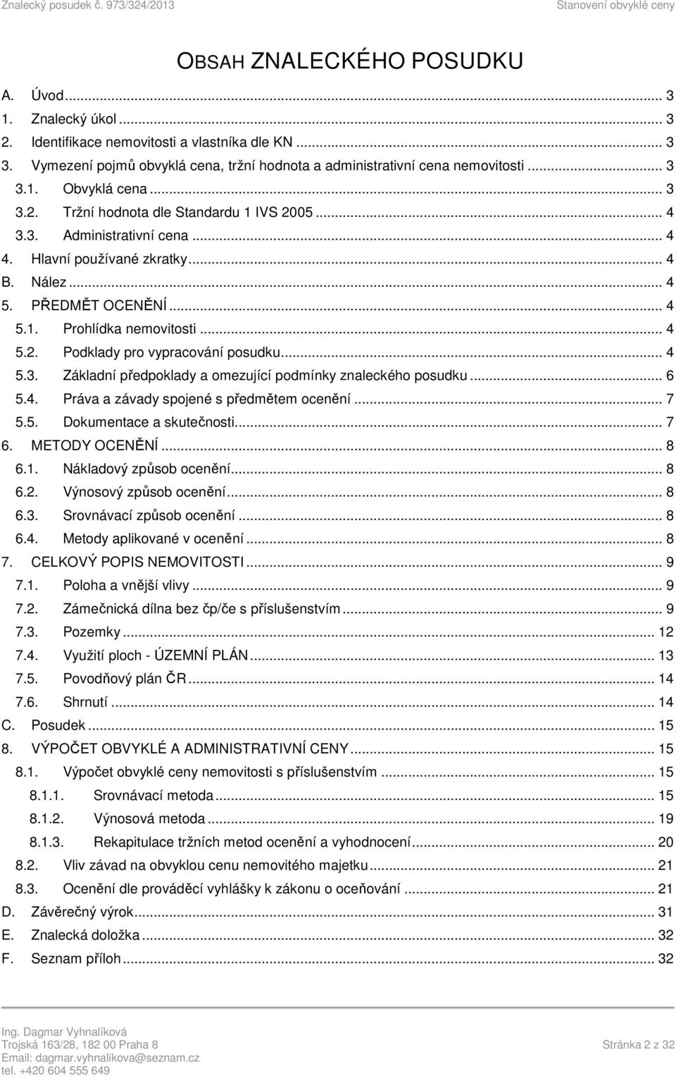 .. 4 5.3. Základní předpoklady a omezující podmínky znaleckého posudku... 6 5.4. Práva a závady spojené s předmětem ocenění... 7 5.5. Dokumentace a skutečnosti... 7 6. METODY OCENĚNÍ... 8 6.1.