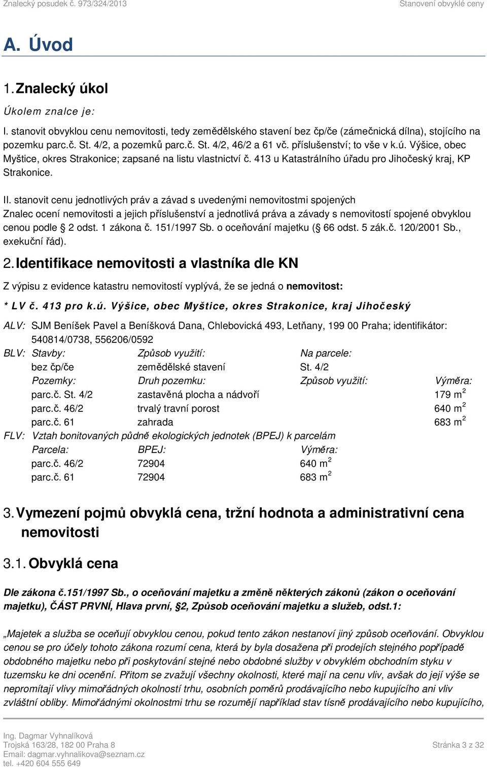 stanovit cenu jednotlivých práv a závad s uvedenými nemovitostmi spojených Znalec ocení nemovitosti a jejich příslušenství a jednotlivá práva a závady s nemovitostí spojené obvyklou cenou podle 2