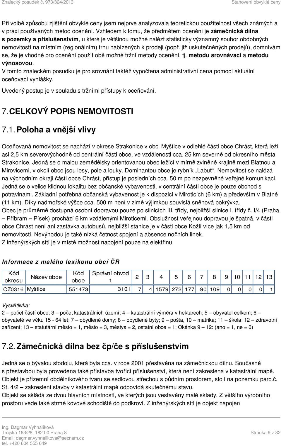 nabízených k prodeji (popř. již uskutečněných prodejů), domnívám se, že je vhodné pro ocenění použít obě možné tržní metody ocenění, tj. metodu srovnávací a metodu výnosovou.