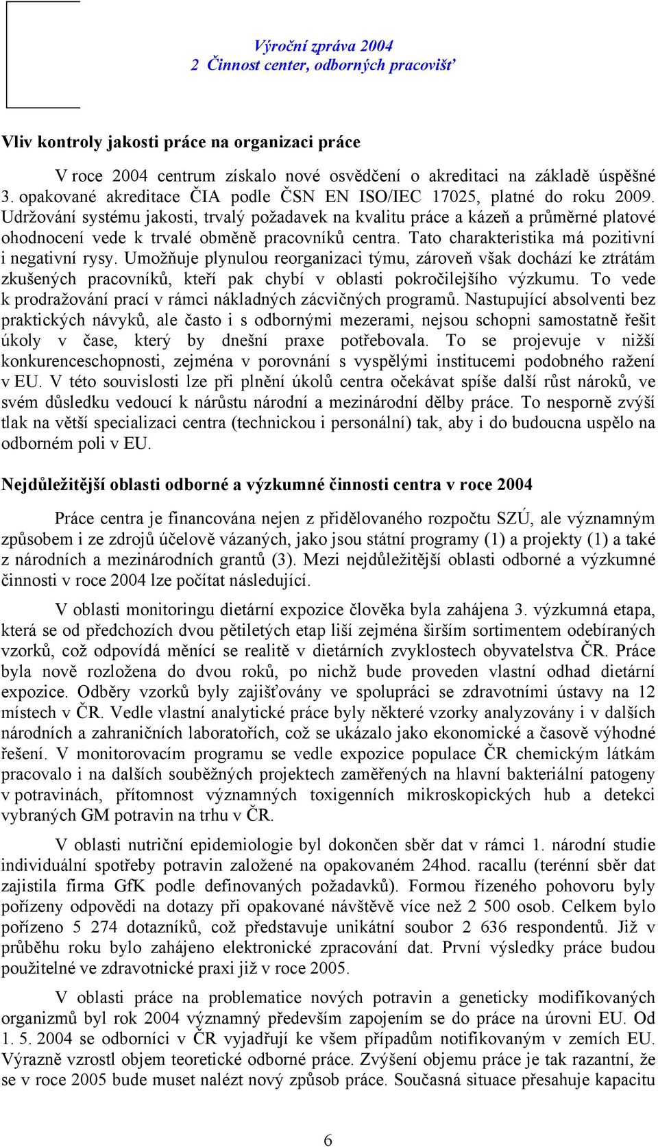 Umožňuje plynulou reorganizaci týmu, zároveň však dochází ke ztrátám zkušených pracovníků, kteří pak chybí v oblasti pokročilejšího výzkumu.